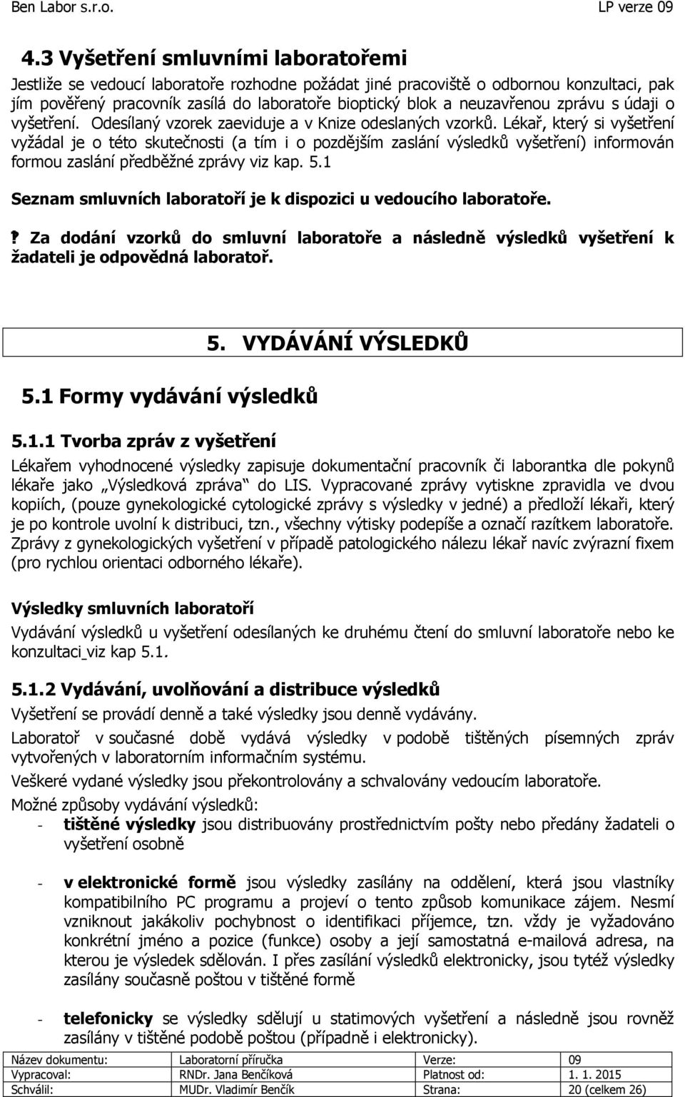 Lékař, který si vyšetření vyžádal je o této skutečnosti (a tím i o pozdějším zaslání výsledků vyšetření) informován formou zaslání předběžné zprávy viz kap. 5.