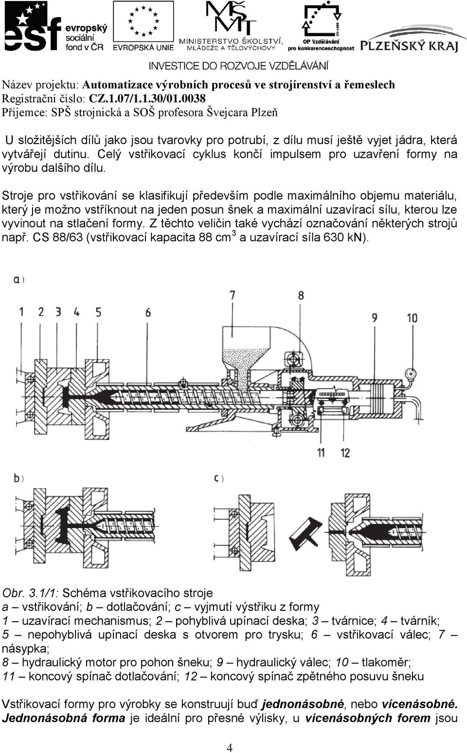 Z těchto veličin také vychází označování některých strojů např. CS 88/63 (vstřikovací kapacita 88 cm 3 