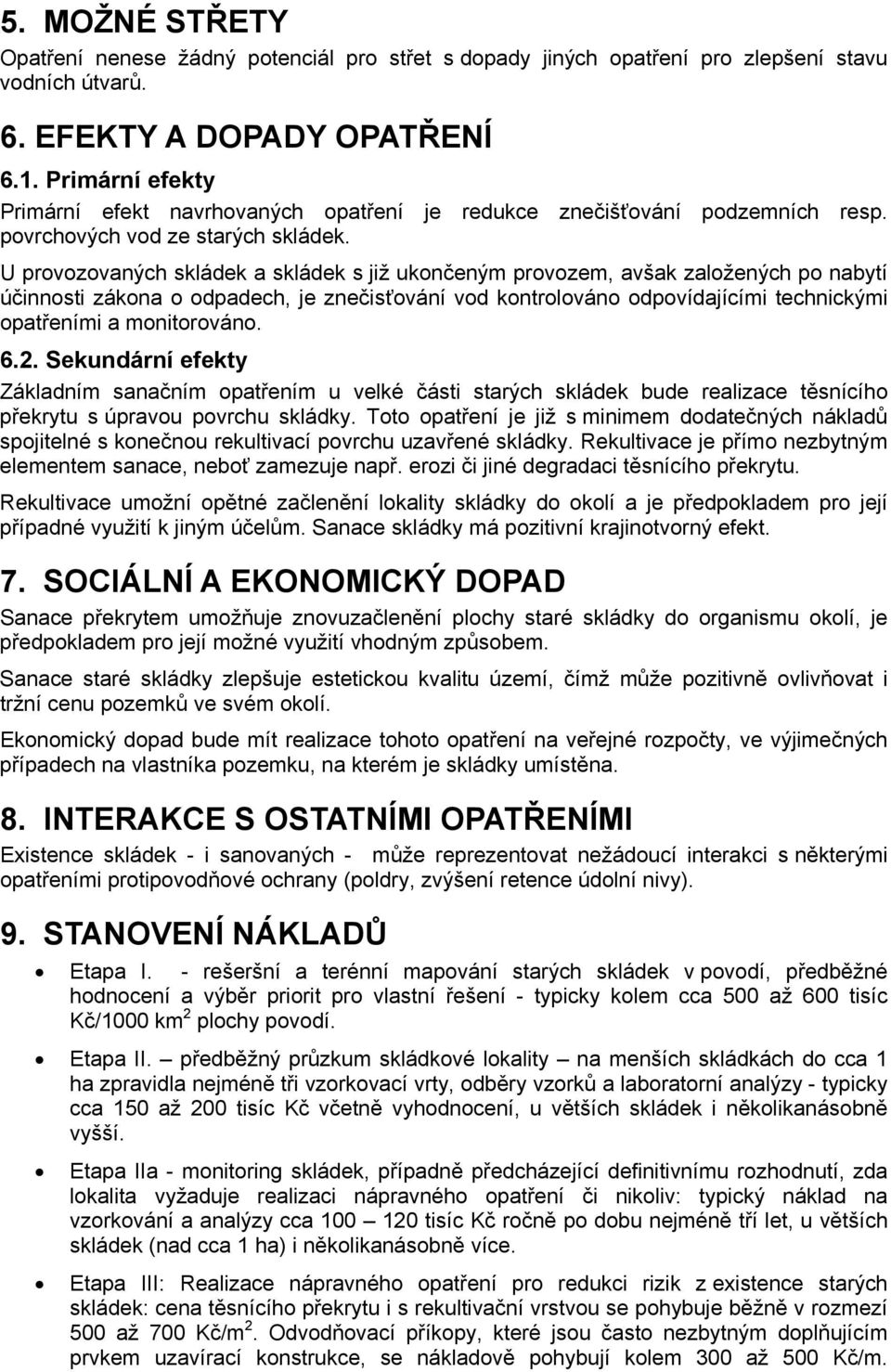 U provozovaných skládek a skládek s již ukončeným provozem, avšak založených po nabytí účinnosti zákona o odpadech, je znečisťování vod kontrolováno odpovídajícími technickými opatřeními a