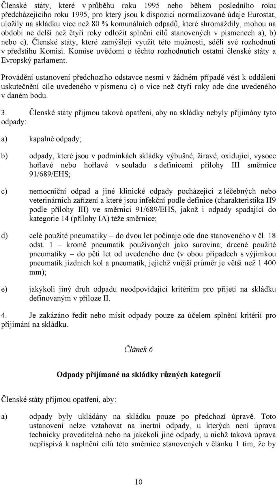 Členské státy, které zamýšlejí využít této možnosti, sdělí své rozhodnutí v předstihu Komisi. Komise uvědomí o těchto rozhodnutích ostatní členské státy a Evropský parlament.