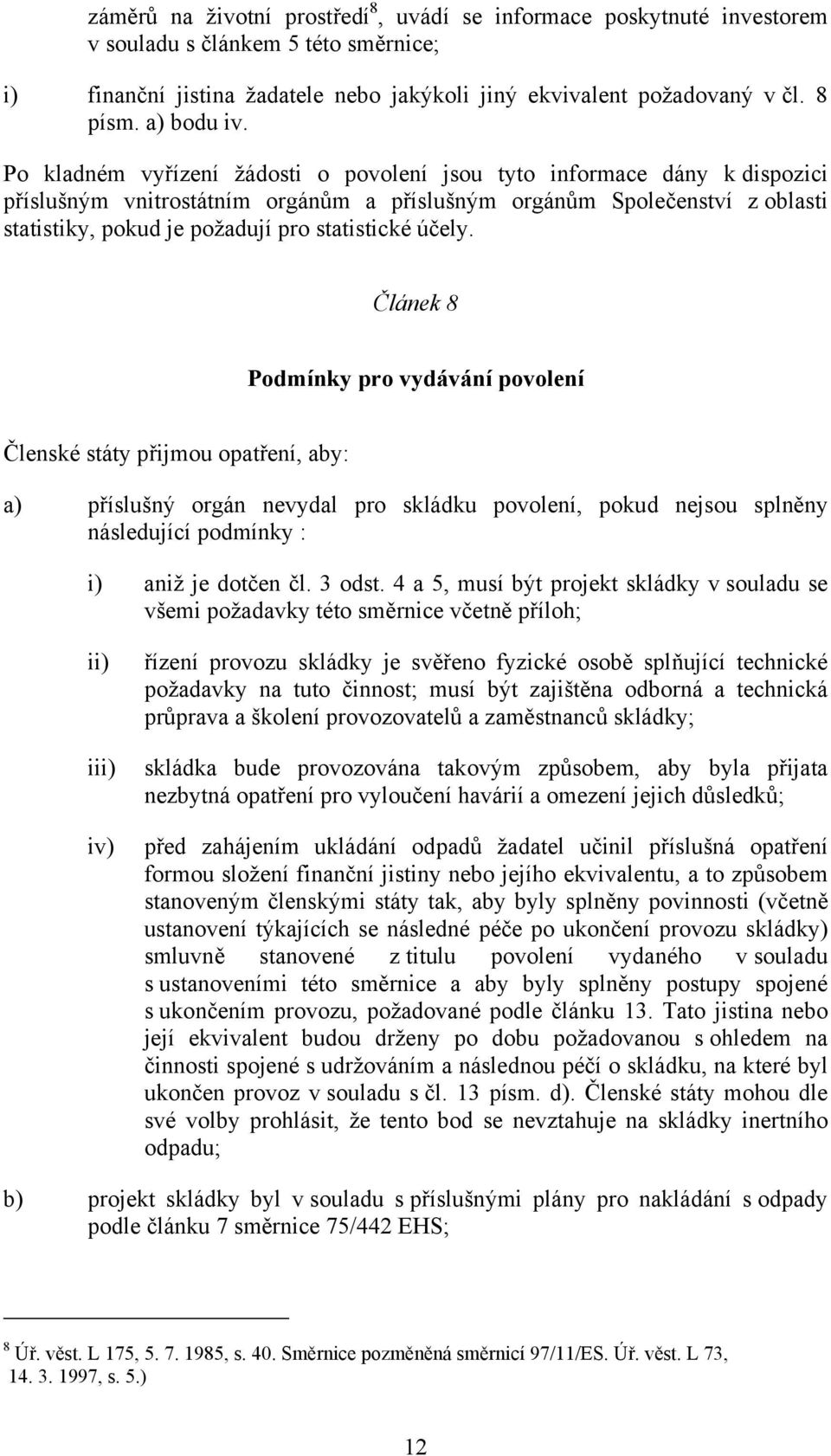 Po kladném vyřízení žádosti o povolení jsou tyto informace dány k dispozici příslušným vnitrostátním orgánům a příslušným orgánům Společenství z oblasti statistiky, pokud je požadují pro statistické