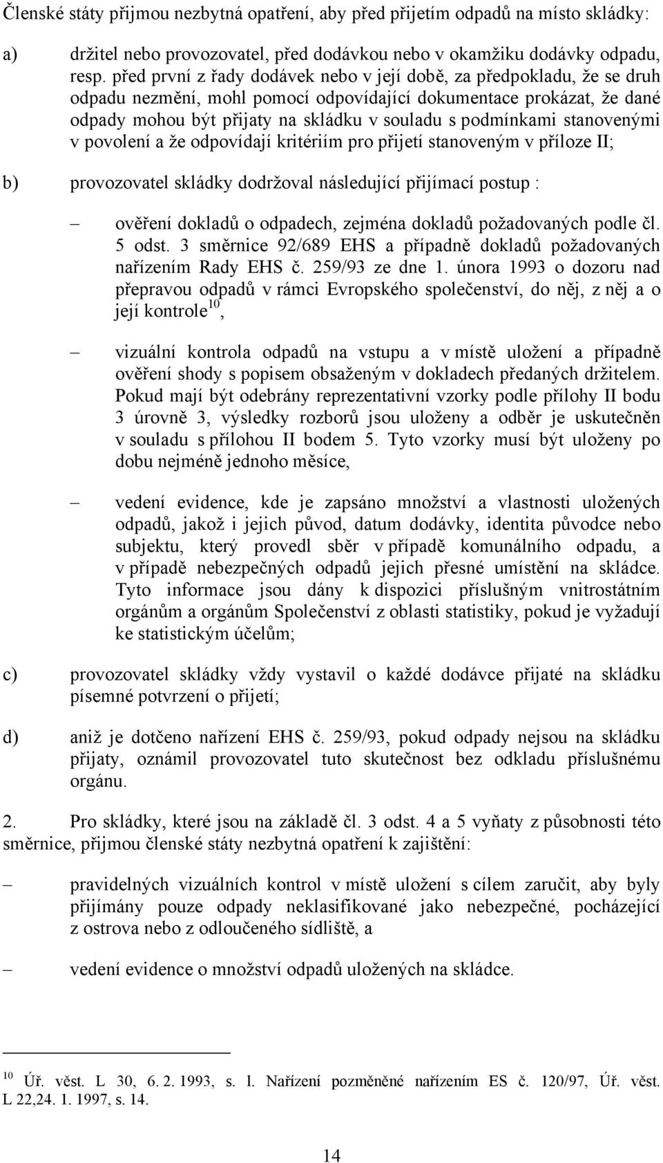 podmínkami stanovenými v povolení a že odpovídají kritériím pro přijetí stanoveným v příloze II; b) provozovatel skládky dodržoval následující přijímací postup : ověření dokladů o odpadech, zejména