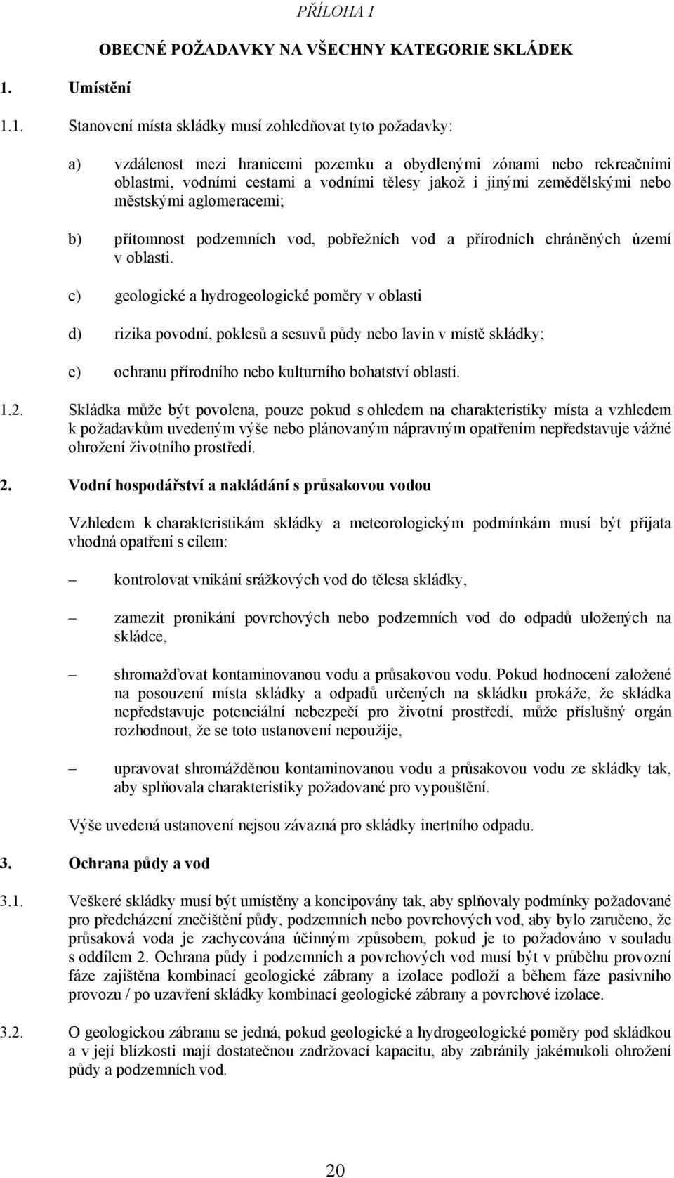 c) geologické a hydrogeologické poměry v oblasti d) rizika povodní, poklesů a sesuvů půdy nebo lavin v místě skládky; e) ochranu přírodního nebo kulturního bohatství oblasti. 1.2.