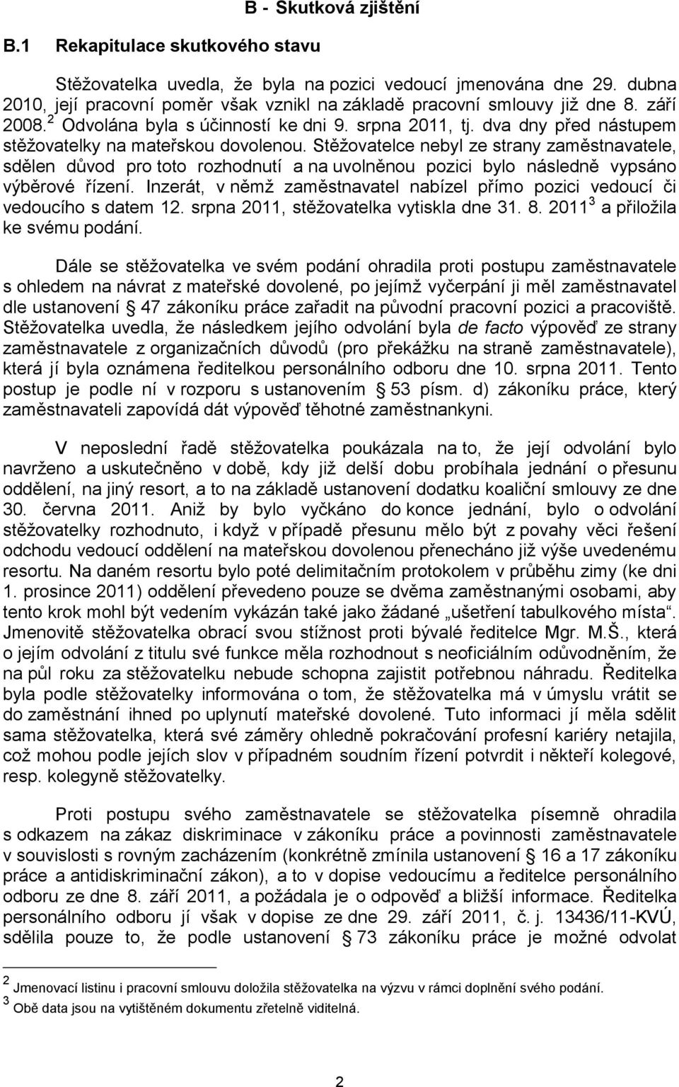 dva dny před nástupem stěžovatelky na mateřskou dovolenou. Stěžovatelce nebyl ze strany zaměstnavatele, sdělen důvod pro toto rozhodnutí a na uvolněnou pozici bylo následně vypsáno výběrové řízení.