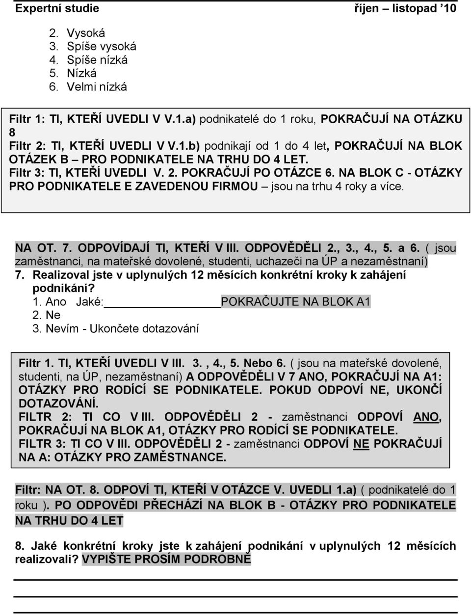 a 6. ( jsou zaměstnanci, na mateřské dovolené, studenti, uchazeči na ÚP a nezaměstnaní) 7. Realizoval jste v uplynulých 12 měsících konkrétní kroky k zahájení podnikání? 1. Ano Jaké: POKRAČUJTE NA BLOK A1 2.