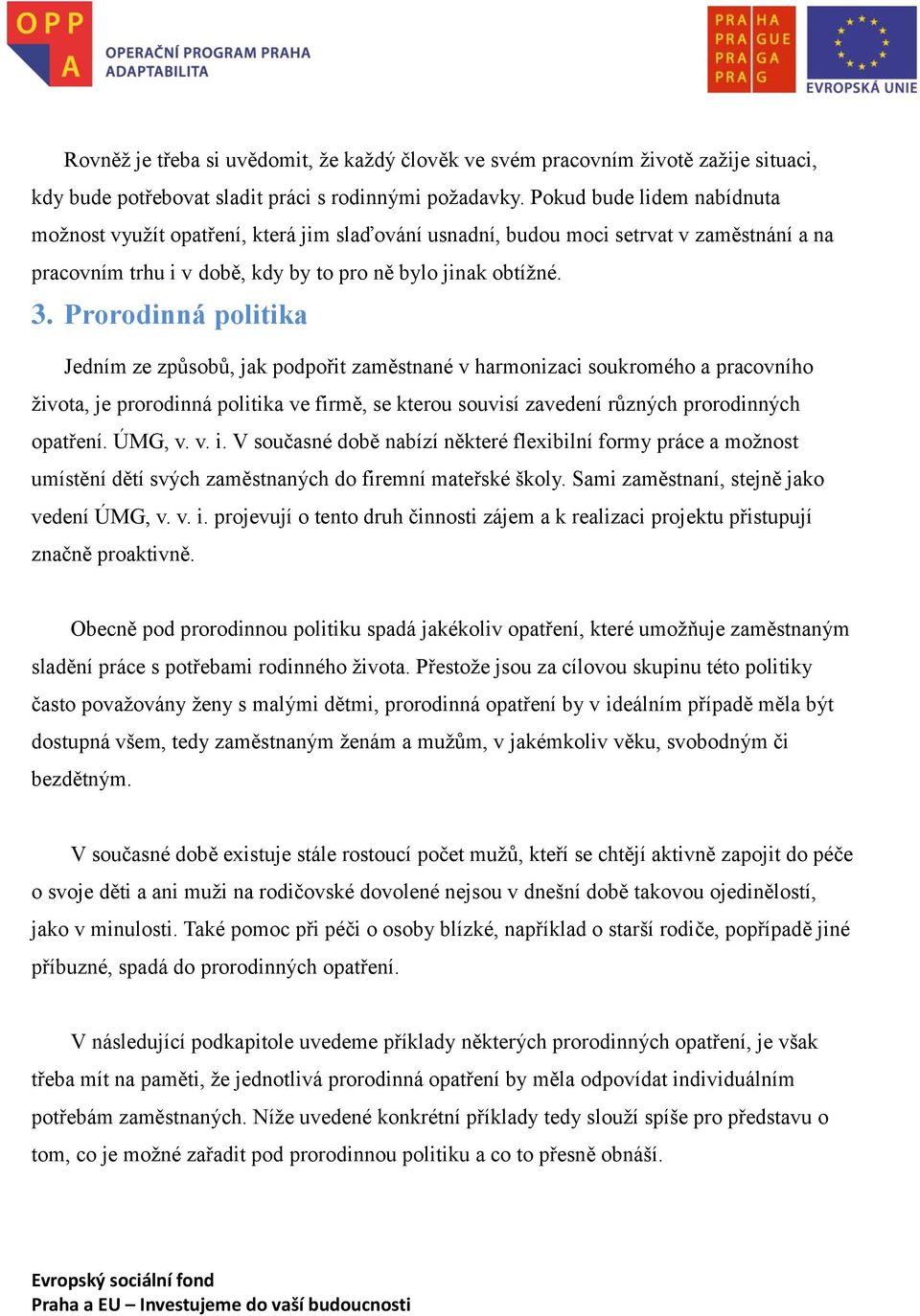 Prorodinná politika Jedním ze způsobů, jak podpořit zaměstnané v harmonizaci soukromého a pracovního života, je prorodinná politika ve firmě, se kterou souvisí zavedení různých prorodinných opatření.