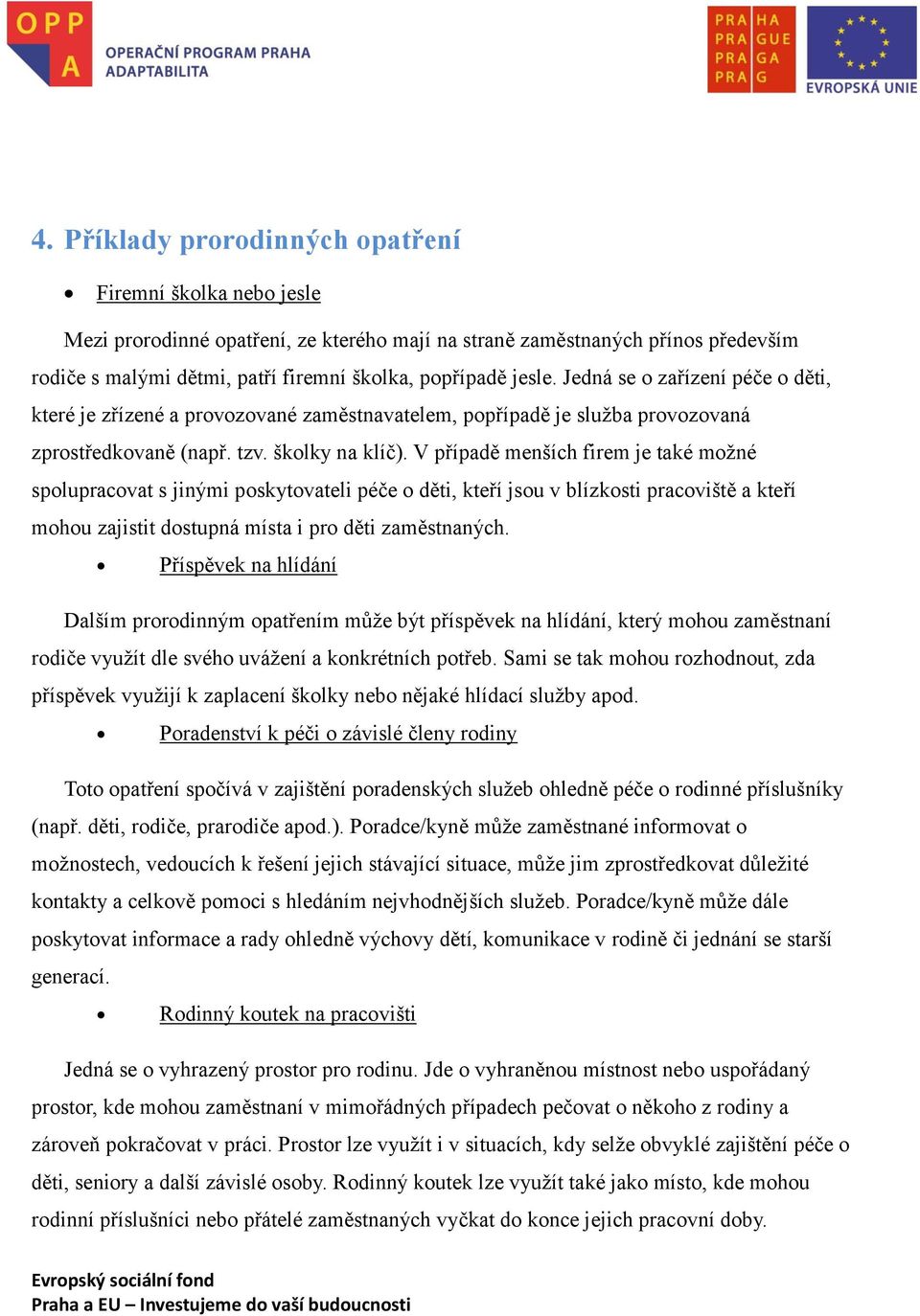 V případě menších firem je také možné spolupracovat s jinými poskytovateli péče o děti, kteří jsou v blízkosti pracoviště a kteří mohou zajistit dostupná místa i pro děti zaměstnaných.