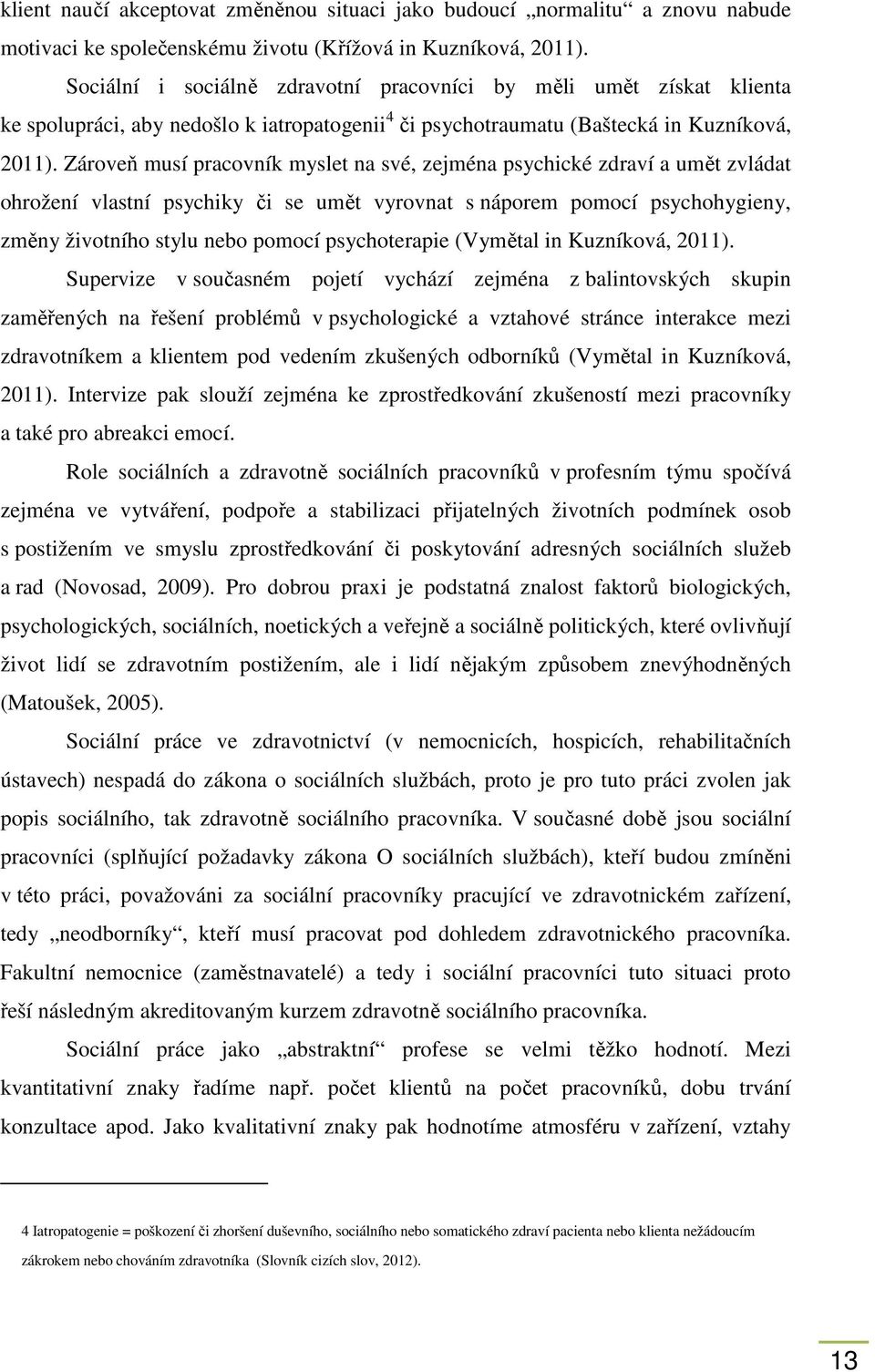 Zároveň musí pracovník myslet na své, zejména psychické zdraví a umět zvládat ohrožení vlastní psychiky či se umět vyrovnat s náporem pomocí psychohygieny, změny životního stylu nebo pomocí