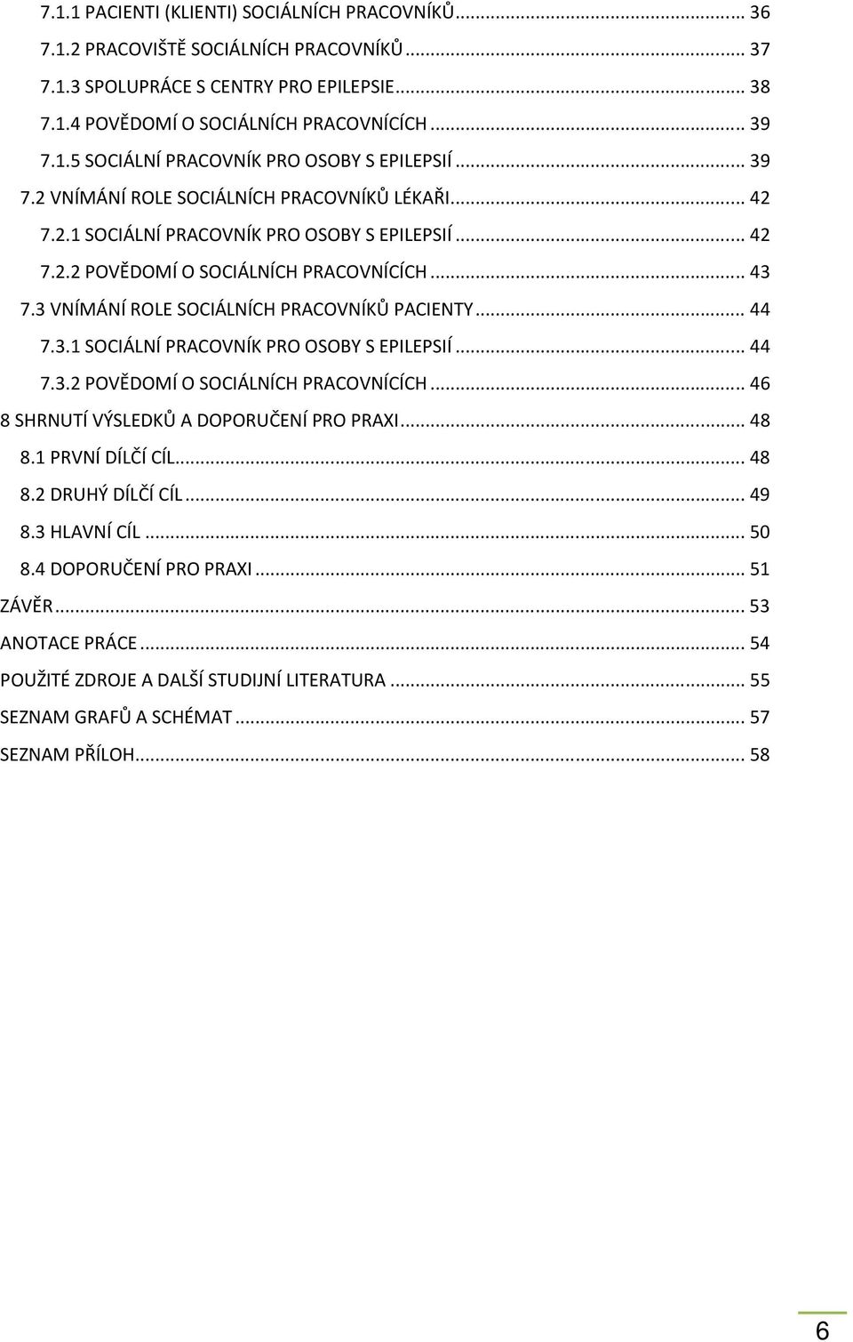 3 VNÍMÁNÍ ROLE SOCIÁLNÍCH PRACOVNÍKŮ PACIENTY... 44 7.3.1 SOCIÁLNÍ PRACOVNÍK PRO OSOBY S EPILEPSIÍ... 44 7.3.2 POVĚDOMÍ O SOCIÁLNÍCH PRACOVNÍCÍCH... 46 8 SHRNUTÍ VÝSLEDKŮ A DOPORUČENÍ PRO PRAXI... 48 8.