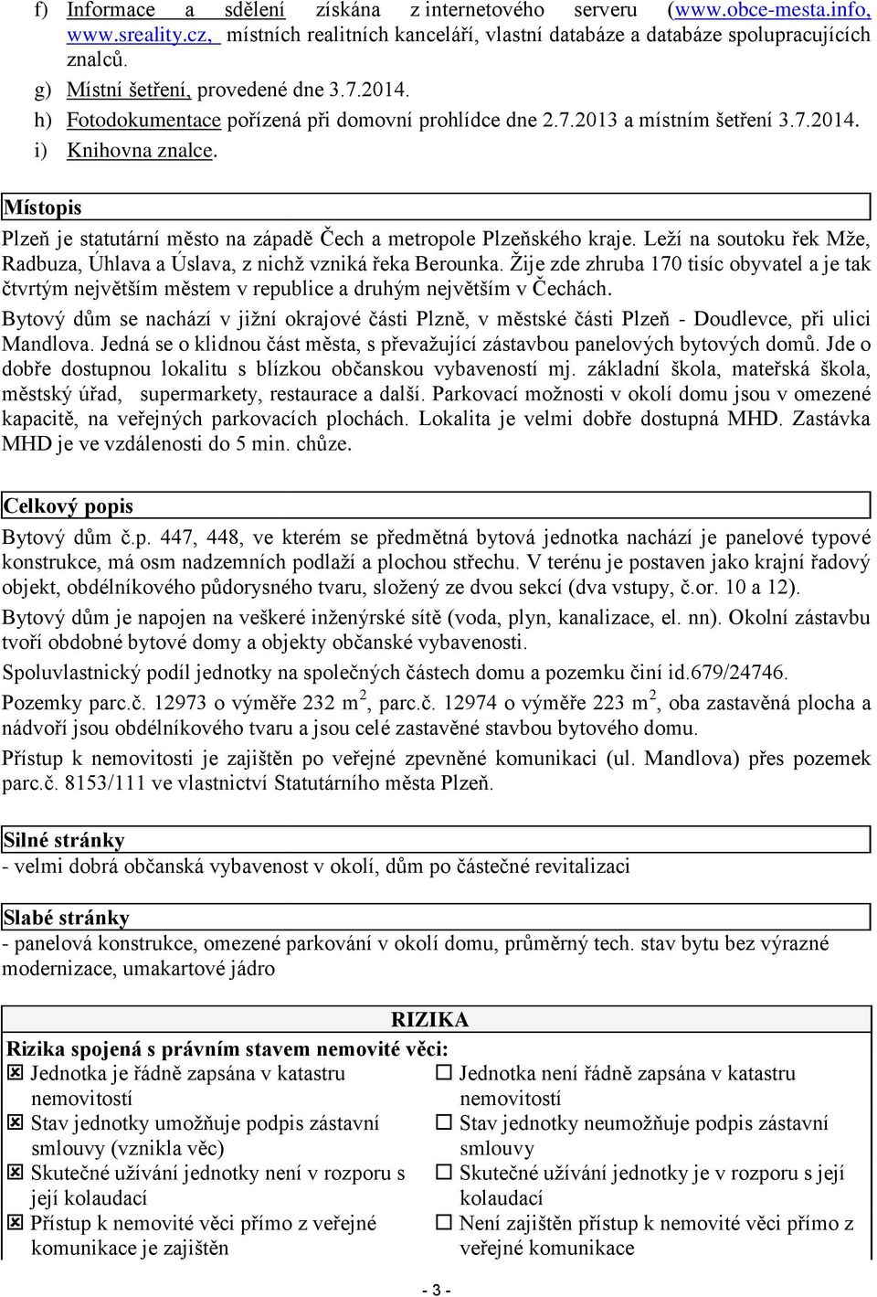 Místopis Plzeň je statutární město na západě Čech a metropole Plzeňského kraje. Leží na soutoku řek Mže, Radbuza, Úhlava a Úslava, z nichž vzniká řeka Berounka.