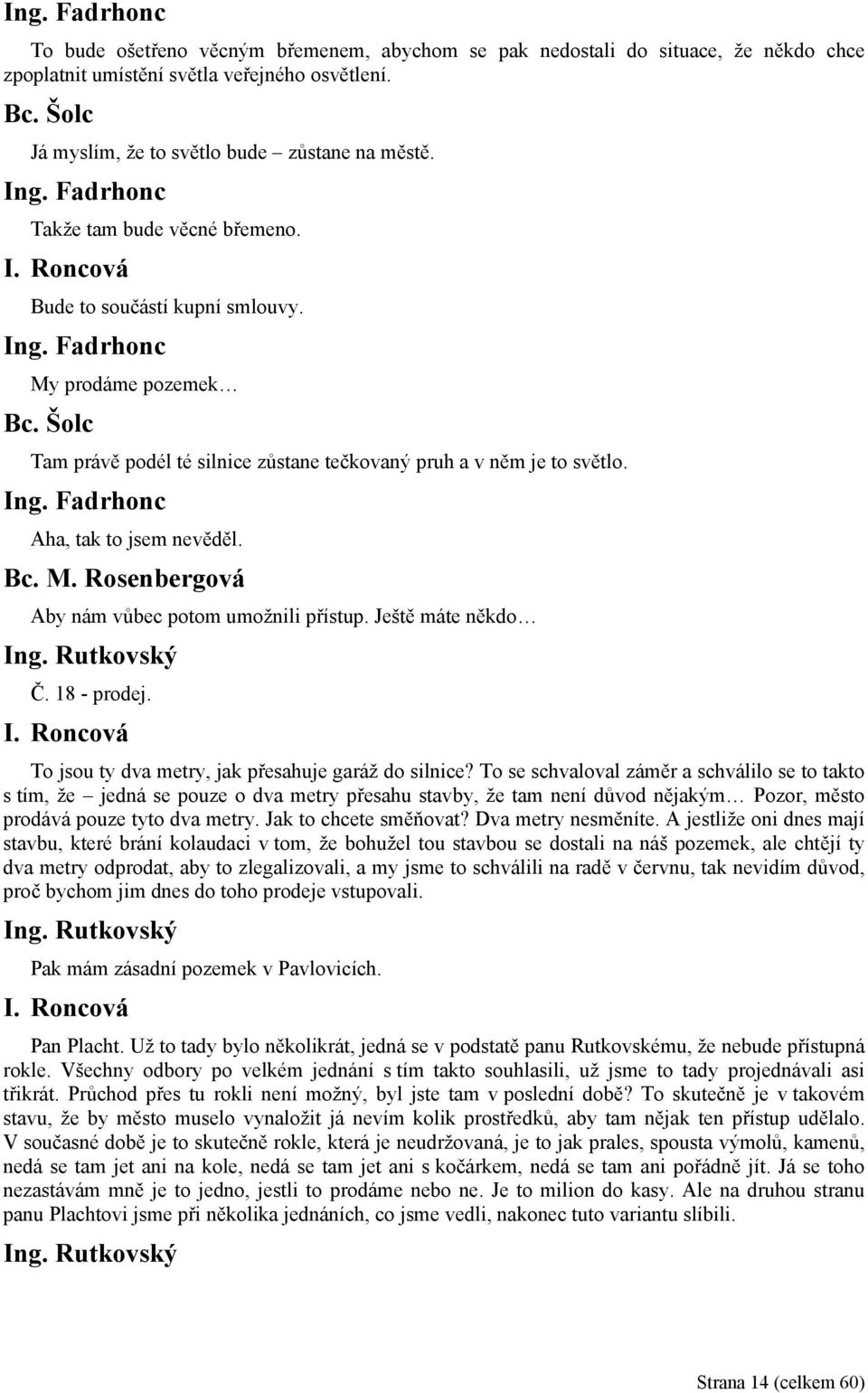 Aby nám vůbec potom umožnili přístup. Ještě máte někdo Ing. Rutkovský Č. 18 - prodej. I. Roncová To jsou ty dva metry, jak přesahuje garáž do silnice?