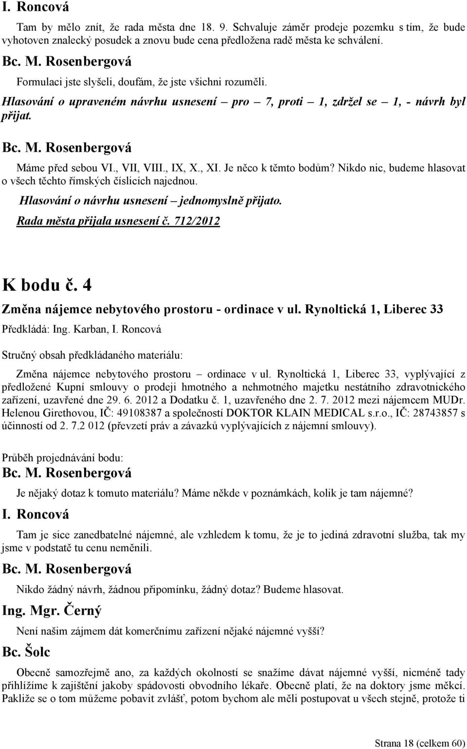 Je něco k těmto bodům? Nikdo nic, budeme hlasovat o všech těchto římských číslicích najednou. Hlasování o návrhu usnesení jednomyslně přijato. Rada města přijala usnesení č. 712/2012 K bodu č.