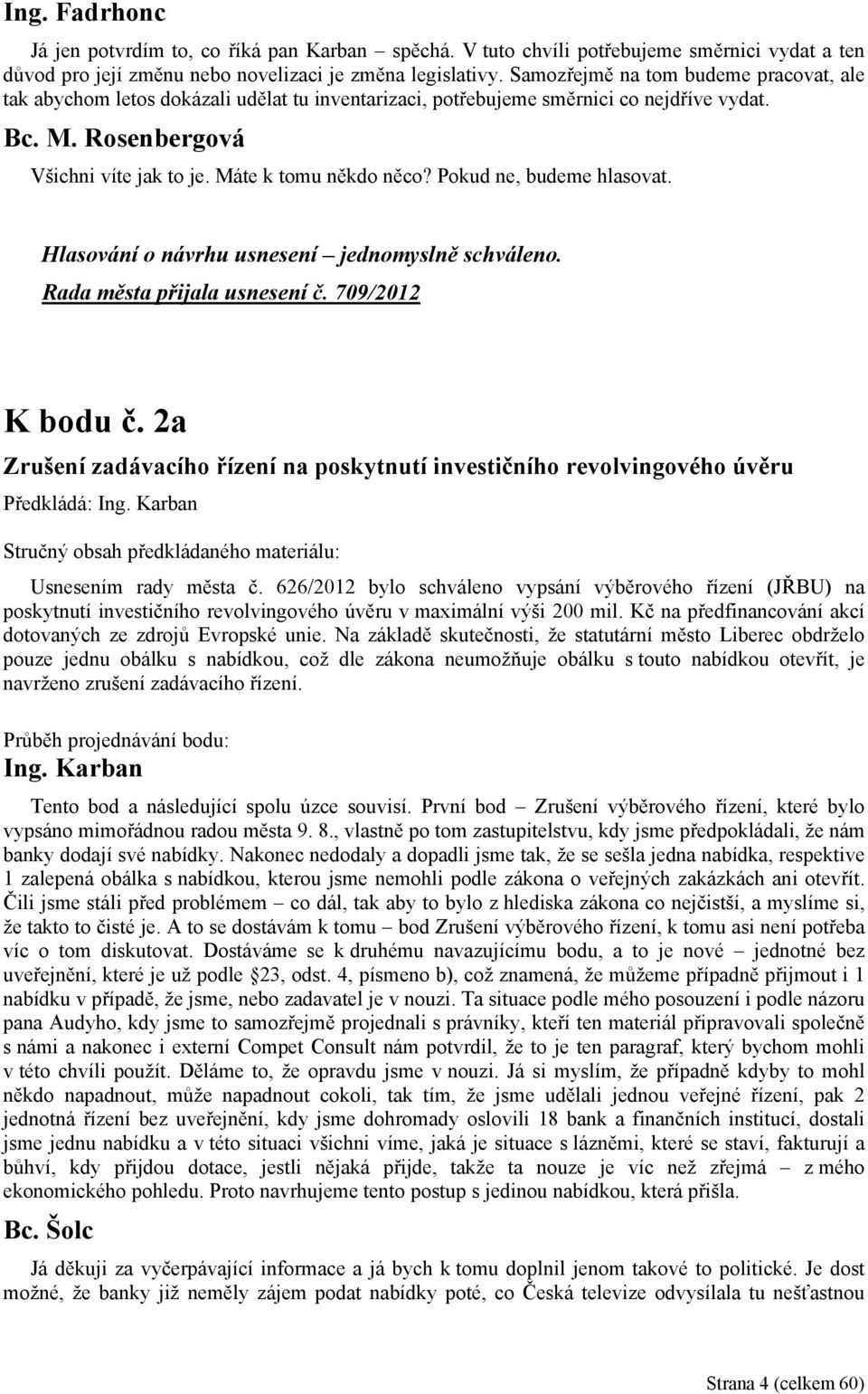 Pokud ne, budeme hlasovat. Hlasování o návrhu usnesení jednomyslně schváleno. Rada města přijala usnesení č. 709/2012 K bodu č.