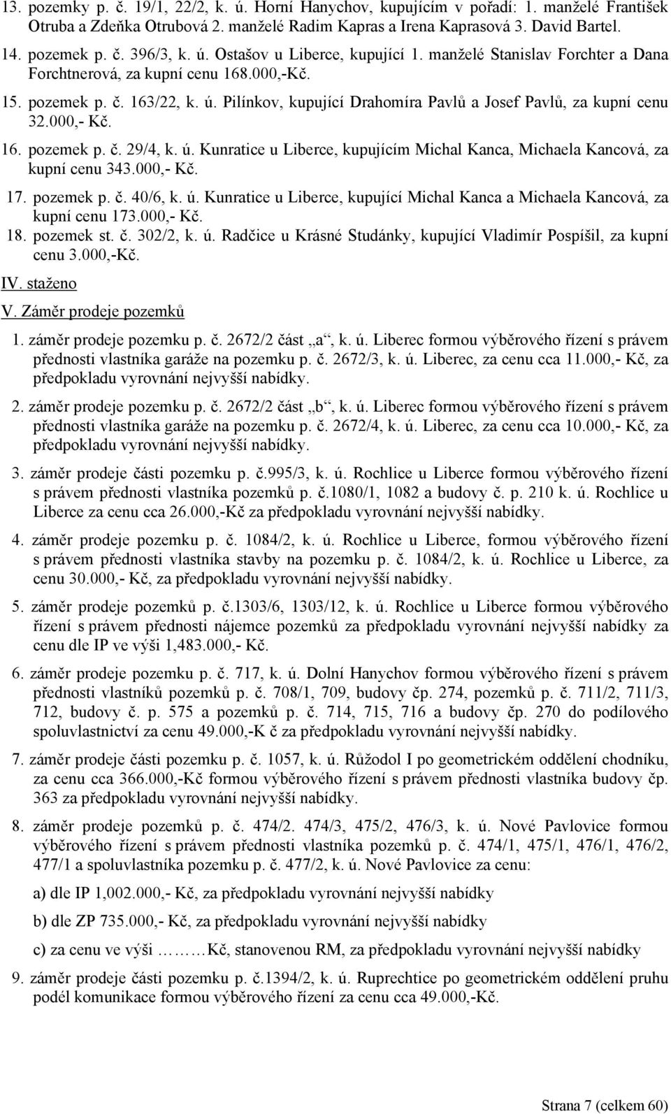 Pilínkov, kupující Drahomíra Pavlů a Josef Pavlů, za kupní cenu 32.000,- Kč. 16. pozemek p. č. 29/4, k. ú. Kunratice u Liberce, kupujícím Michal Kanca, Michaela Kancová, za kupní cenu 343.000,- Kč. 17.