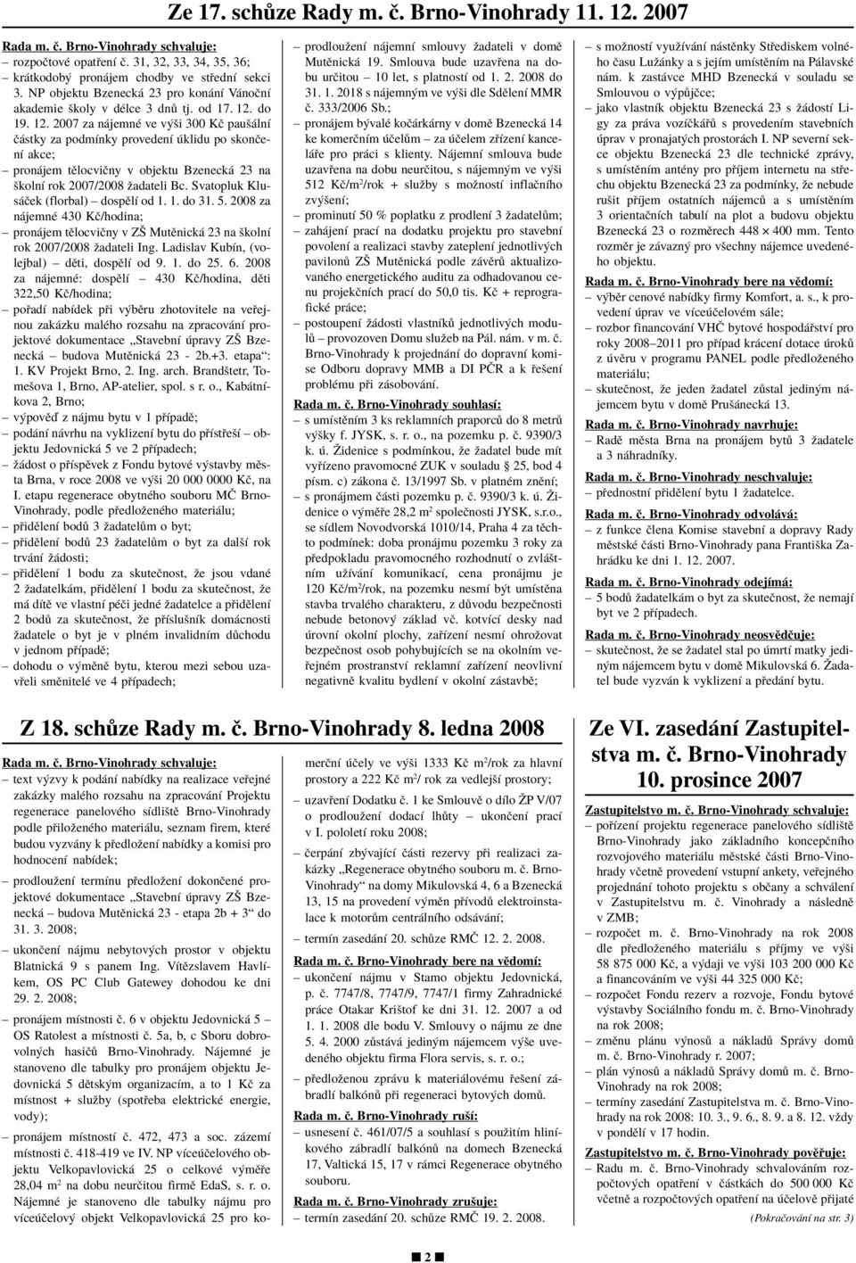 do 19. 12. 2007 za n jemnè ve v öi 300 KË pauö lnì Ë stky za podmìnky provedenì klidu po skonëenì akce; ñ pron jem tïlocviëny v objektu Bzeneck 23 na ökolnì rok 2007/2008 ûadateli Bc.