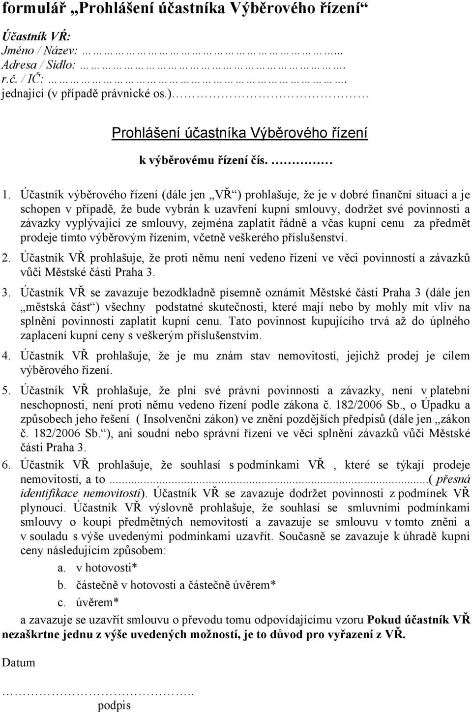 Účastník výběrového řízení (dále jen VŘ ) prohlašuje, že je v dobré finanční situaci a je schopen v případě, že bude vybrán k uzavření kupní smlouvy, dodržet své povinnosti a závazky vyplývající ze