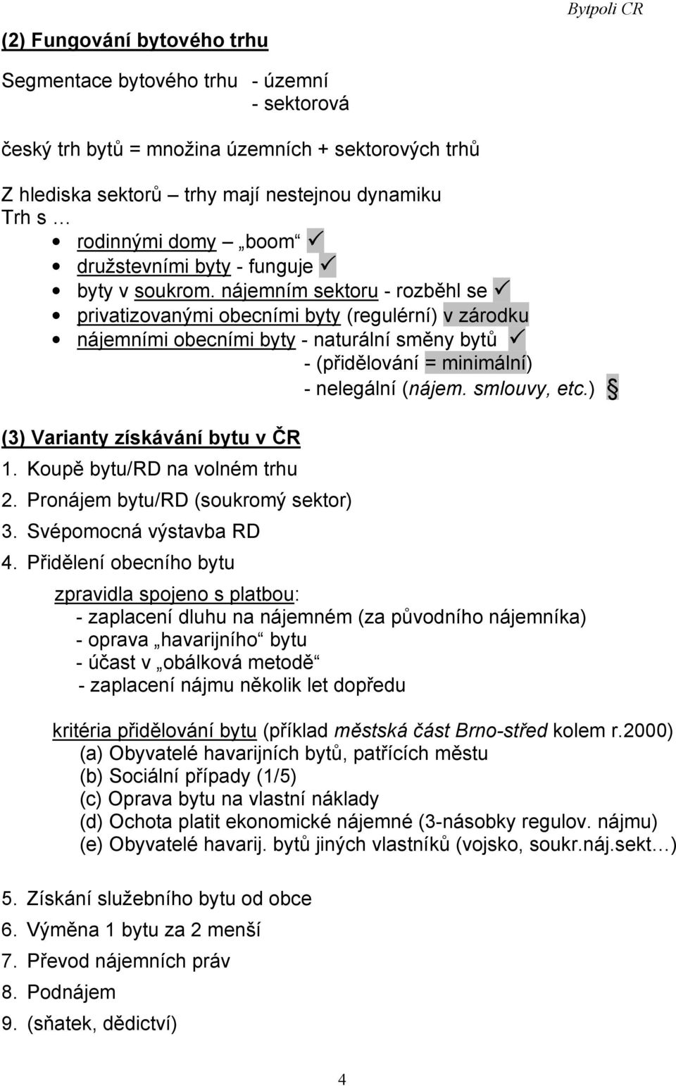 nájemním sektoru - rozběhl se privatizovanými obecními byty (regulérní) v zárodku nájemními obecními byty - naturální směny bytů - (přidělování = minimální) - nelegální (nájem. smlouvy, etc.