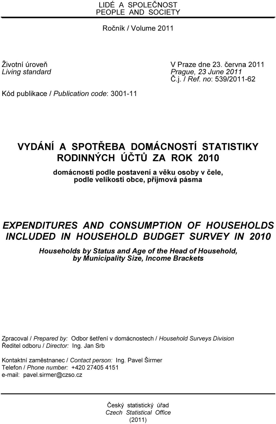 příjmová pásma EXPENDITURES AND CONSUMPTION OF HOUSEHOLDS INCLUDED IN HOUSEHOLD BUDGET SURVEY IN 2010 Households by Status and Age of the Head of Household, by Municipality Size, Income Brackets