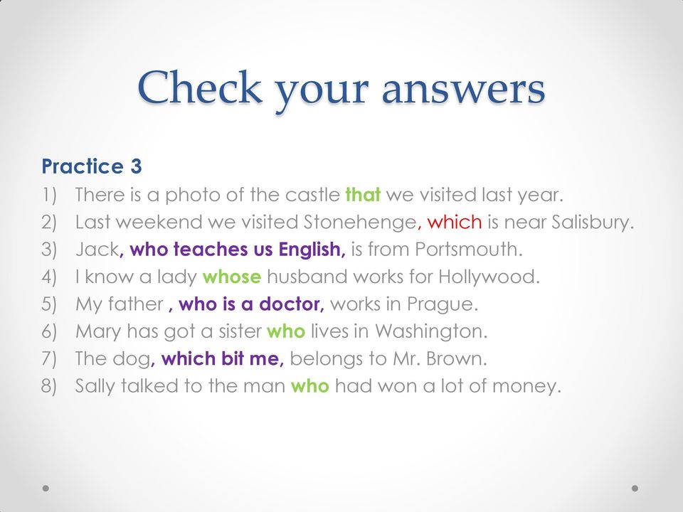 3) Jack, who teaches us English, is from Portsmouth. 4) I know a lady whose husband works for Hollywood.