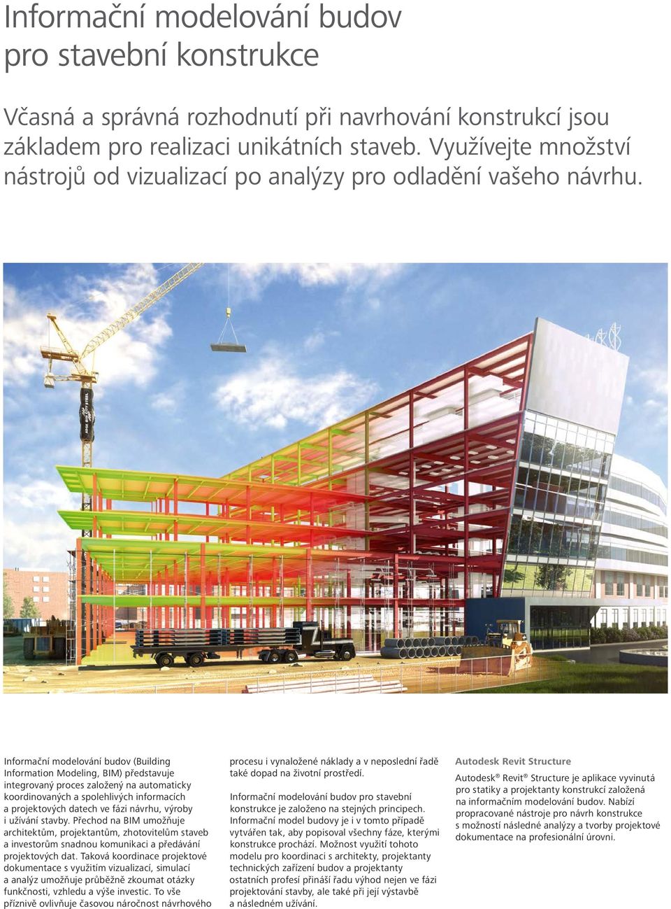 Informační modelování budov (Building Information Modeling, BIM) představuje integrovaný proces založený na automaticky koordinovaných a spolehlivých informacích a projektových datech ve fázi návrhu,