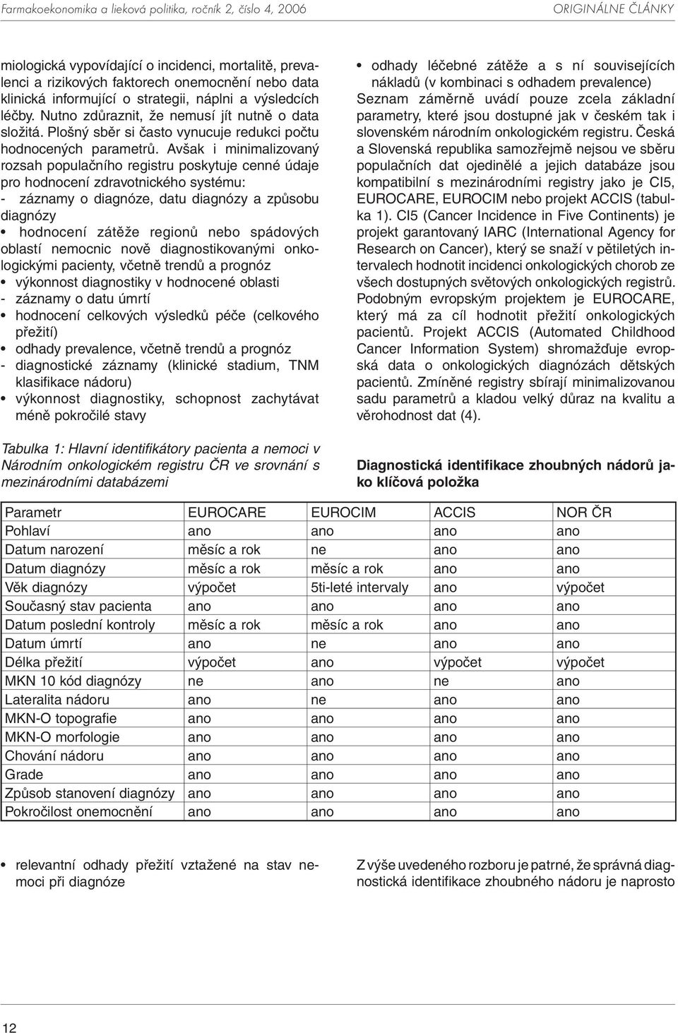 Avšak i minimalizovaný rozsah populačního registru poskytuje cenné údaje pro hodnocení zdravotnického systému: - záznamy o diagnóze, datu diagnózy a způsobu diagnózy hodnocení zátěže regionů nebo