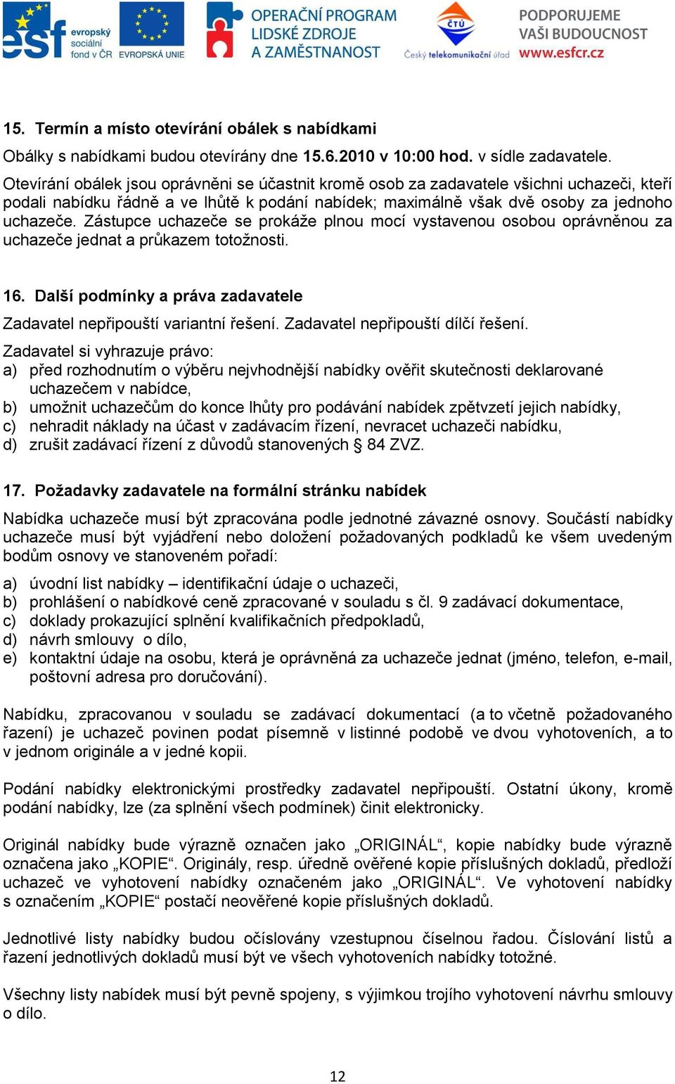 Zástupce uchazeče se prokáţe plnou mocí vystavenou osobou oprávněnou za uchazeče jednat a průkazem totoţnosti. 16. Další podmínky a práva zadavatele Zadavatel nepřipouští variantní řešení.