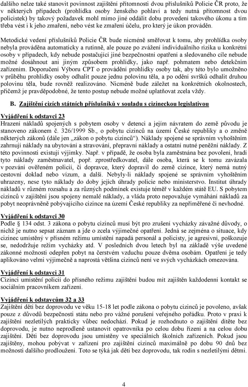 Metodické vedení příslušníků Policie ČR bude nicméně směřovat k tomu, aby prohlídka osoby nebyla prováděna automaticky a rutinně, ale pouze po zvážení individuálního rizika u konkrétní osoby v