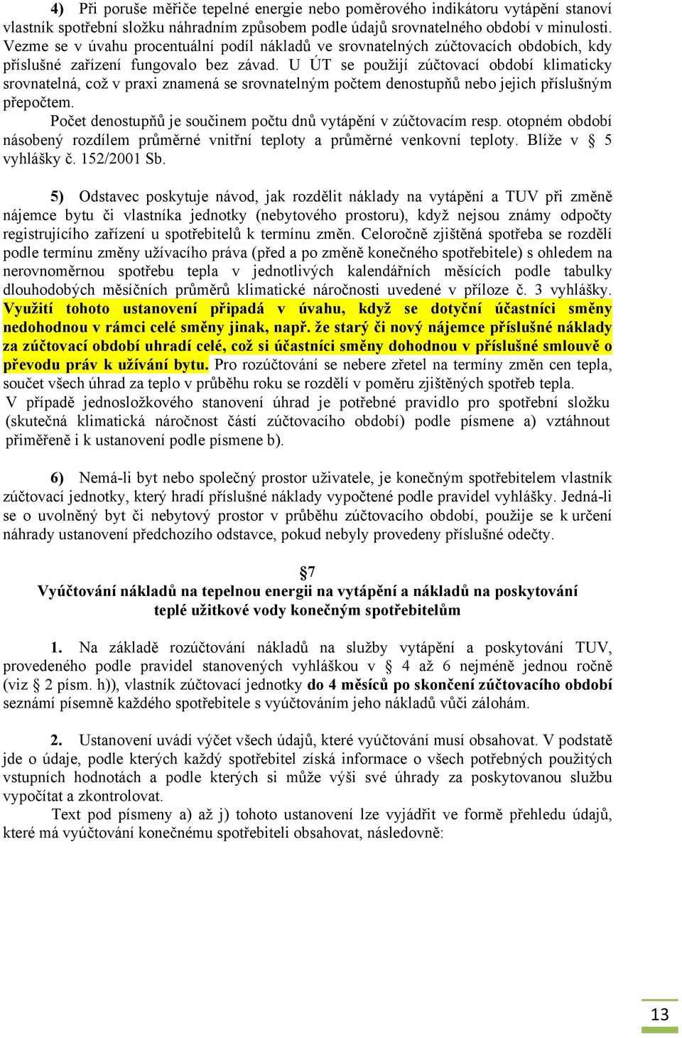 U ÚT se použijí zúčtovací období klimaticky srovnatelná, což v praxi znamená se srovnatelným počtem denostupňů nebo jejich příslušným přepočtem.