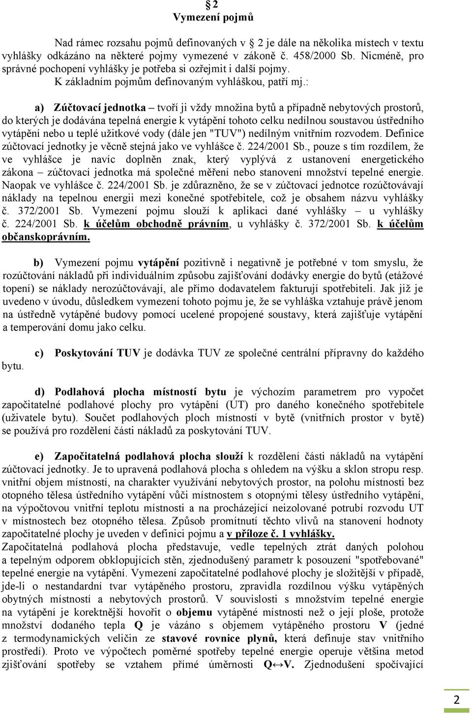 : a) Zúčtovací jednotka tvoří ji vždy množina bytů a případně nebytových prostorů, do kterých je dodávána tepelná energie k vytápění tohoto celku nedílnou soustavou ústředního vytápění nebo u teplé