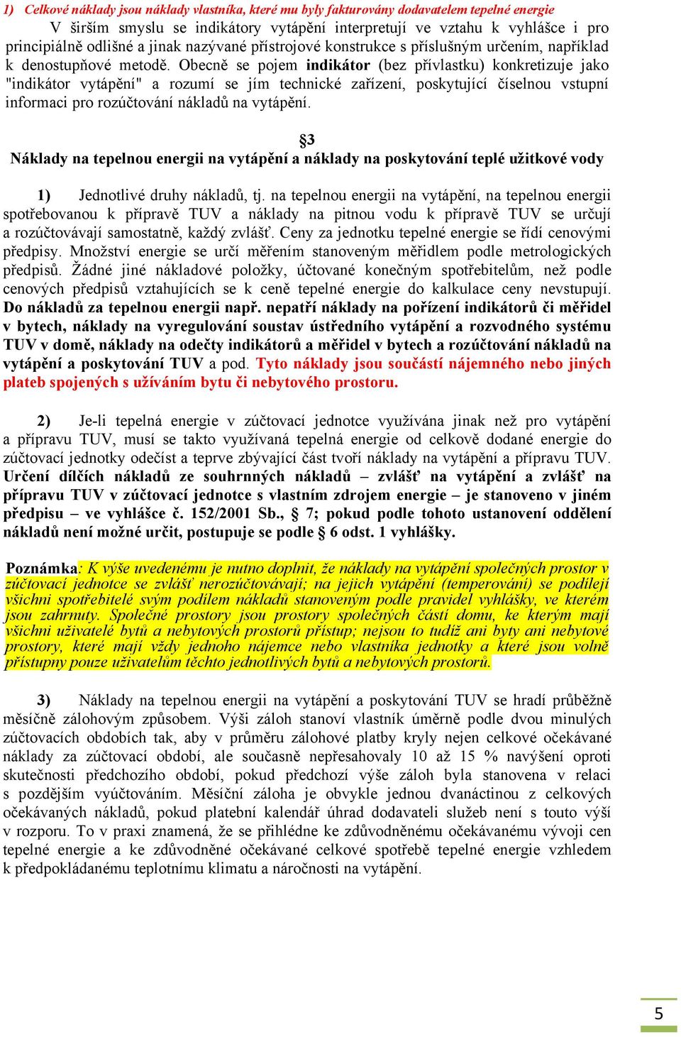 Obecně se pojem indikátor (bez přívlastku) konkretizuje jako "indikátor vytápění" a rozumí se jím technické zařízení, poskytující číselnou vstupní informaci pro rozúčtování nákladů na vytápění.