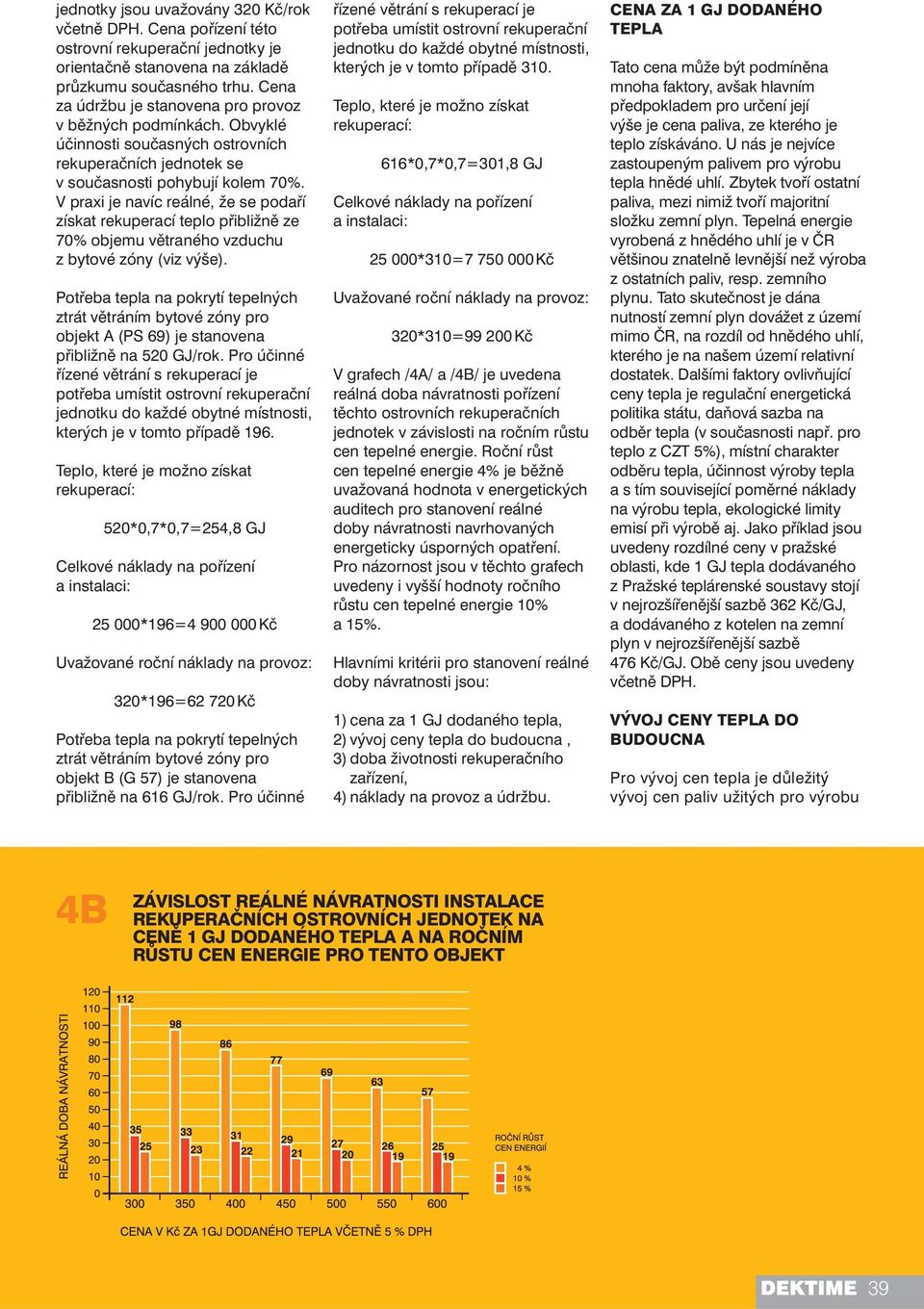 V praxi je navíc reálné, že se podaří získat rekuperací teplo přibližně ze 70% objemu větraného vzduchu z bytové zóny (viz výše).