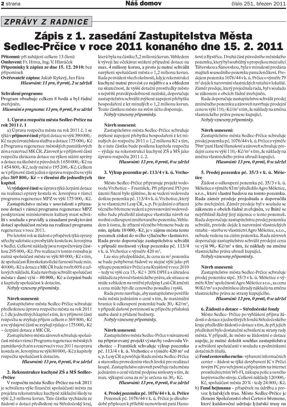 2010: bez připomínek Ověřovatelé zápisu: Jakub Ryšavý, Jan Fára Hlasování: 11 pro, 0 proti, 2 se zdrželi Schválení programu: Program obsahuje celkem 8 bodů a byl řádně zveřejněn.