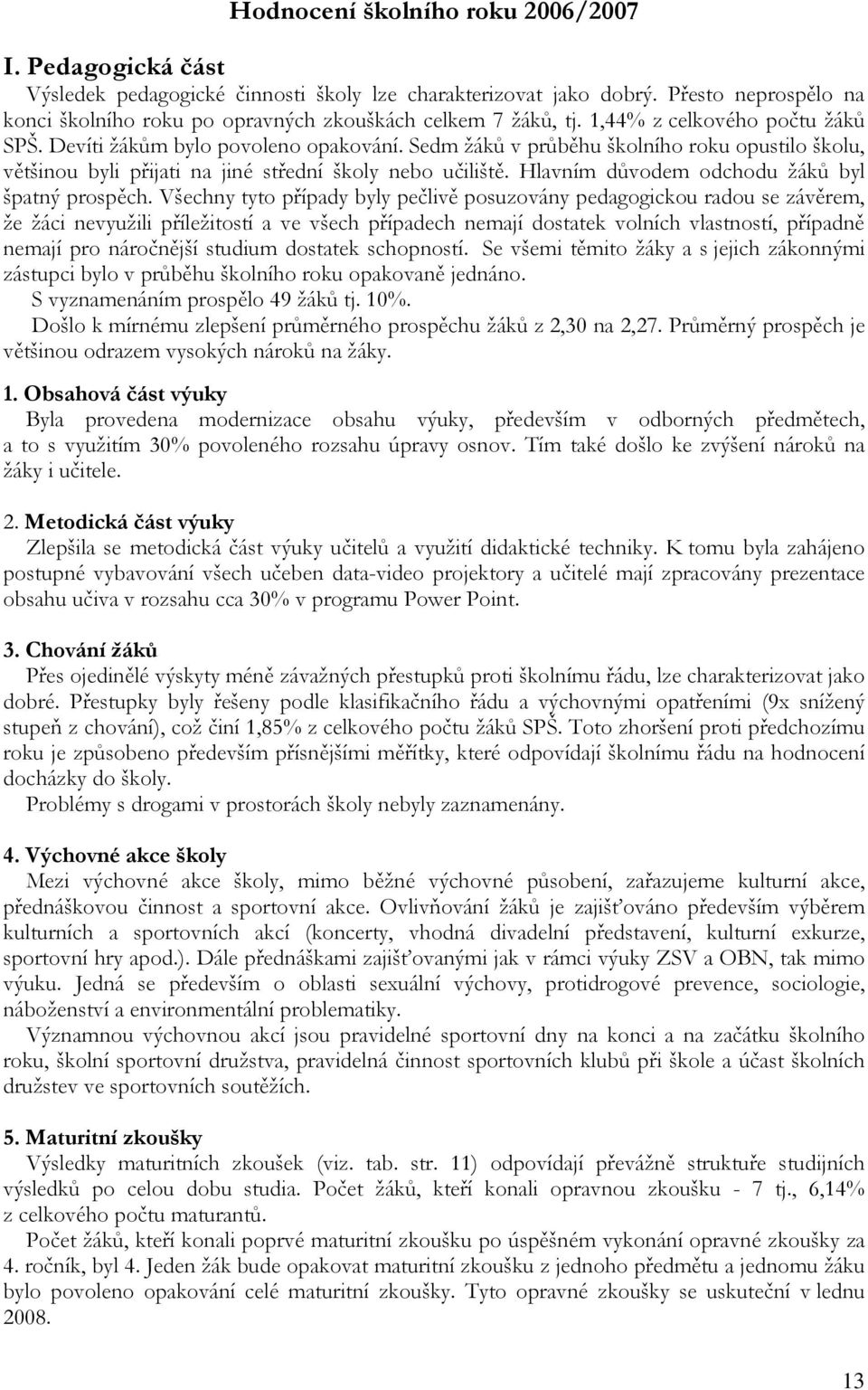 Sedm žáků v průběhu školního roku opustilo školu, většinou byli přijati na jiné střední školy nebo učiliště. Hlavním důvodem odchodu žáků byl špatný prospěch.