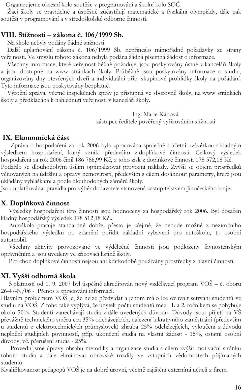 Na škole nebyly podány žádné stížnosti. Další uplatňování zákona č. 106/1999 Sb. nepřineslo mimořádné požadavky ze strany veřejnosti.