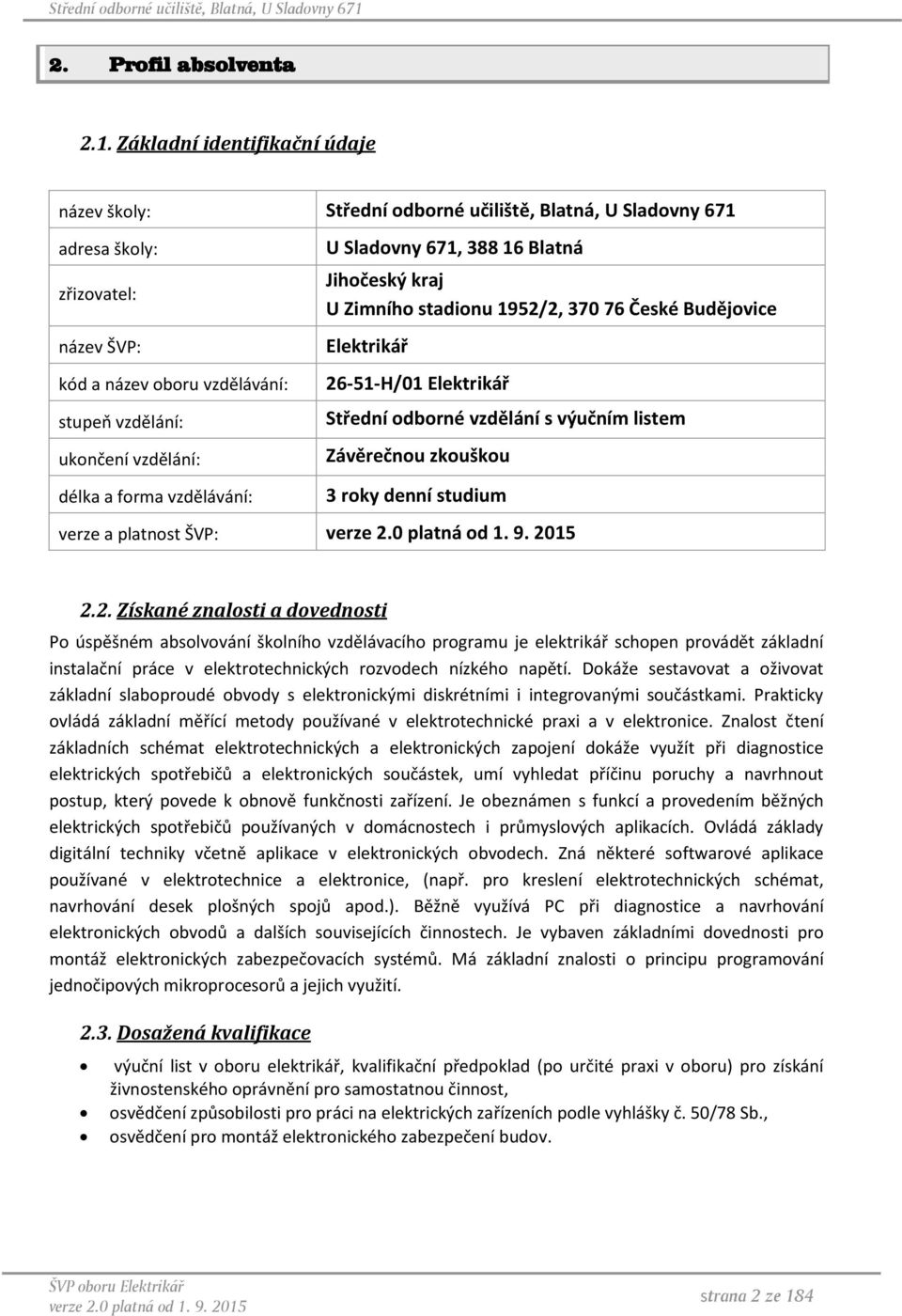 a forma vzdělávání: U Sladovny 671, 388 16 Blatná Jihočeský kraj U Zimního stadionu 1952/2, 370 76 České Budějovice Elektrikář 26-51-H/01 Elektrikář Střední odborné vzdělání s výučním listem