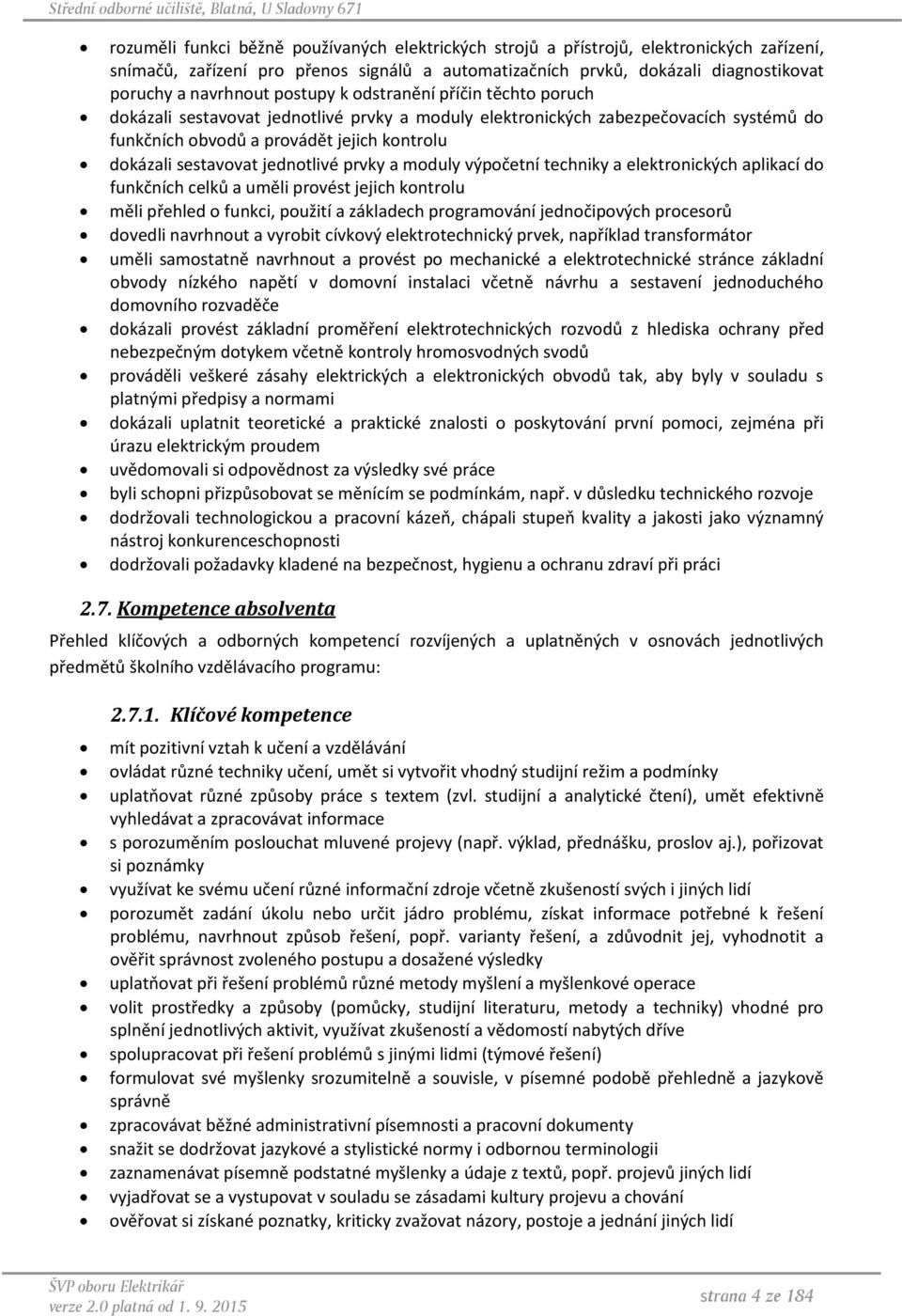 jednotlivé prvky a moduly výpočetní techniky a elektronických aplikací do funkčních celků a uměli provést jejich kontrolu měli přehled o funkci, použití a základech programování jednočipových