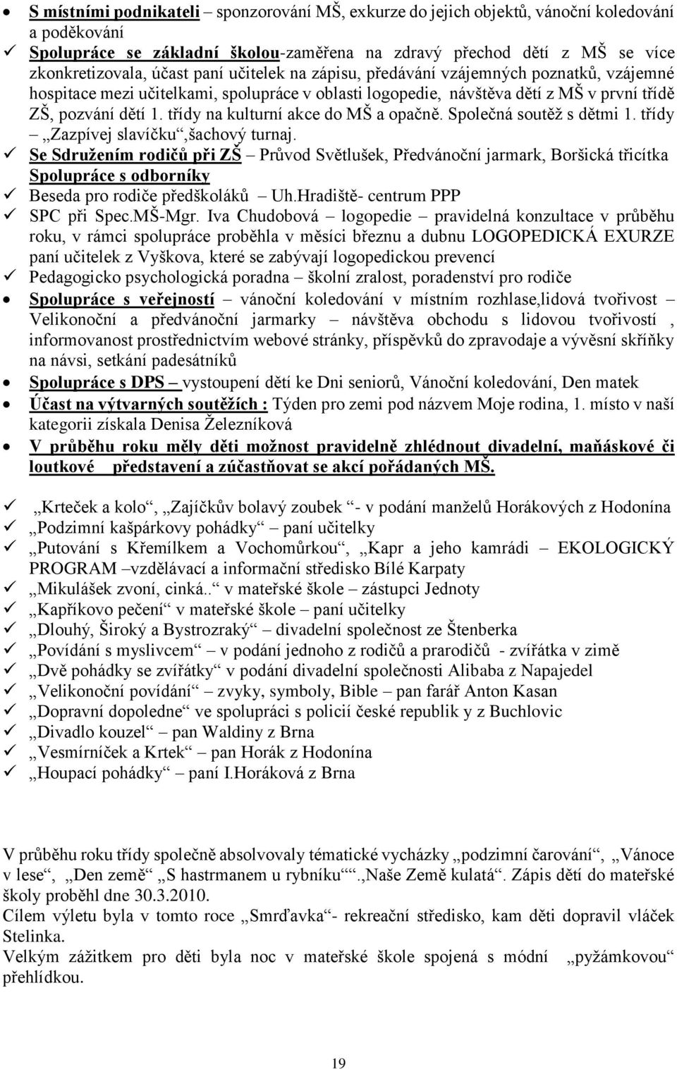 třídy na kulturní akce do MŠ a opačně. Společná soutěž s dětmi 1. třídy Zazpívej slavíčku,šachový turnaj.