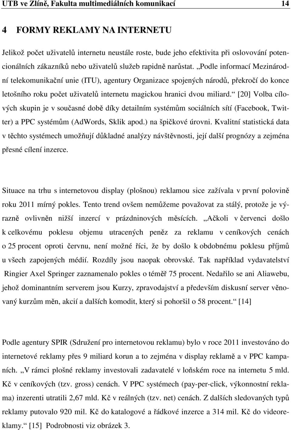 Podle informací Mezinárodní telekomunikační unie (ITU), agentury Organizace spojených národů, překročí do konce letošního roku počet uživatelů internetu magickou hranici dvou miliard.