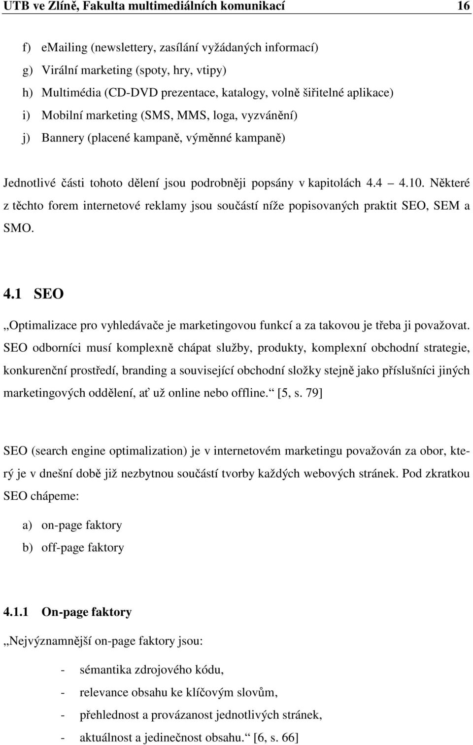 Některé z těchto forem internetové reklamy jsou součástí níže popisovaných praktit SEO, SEM a SMO. 4.1 SEO Optimalizace pro vyhledávače je marketingovou funkcí a za takovou je třeba ji považovat.