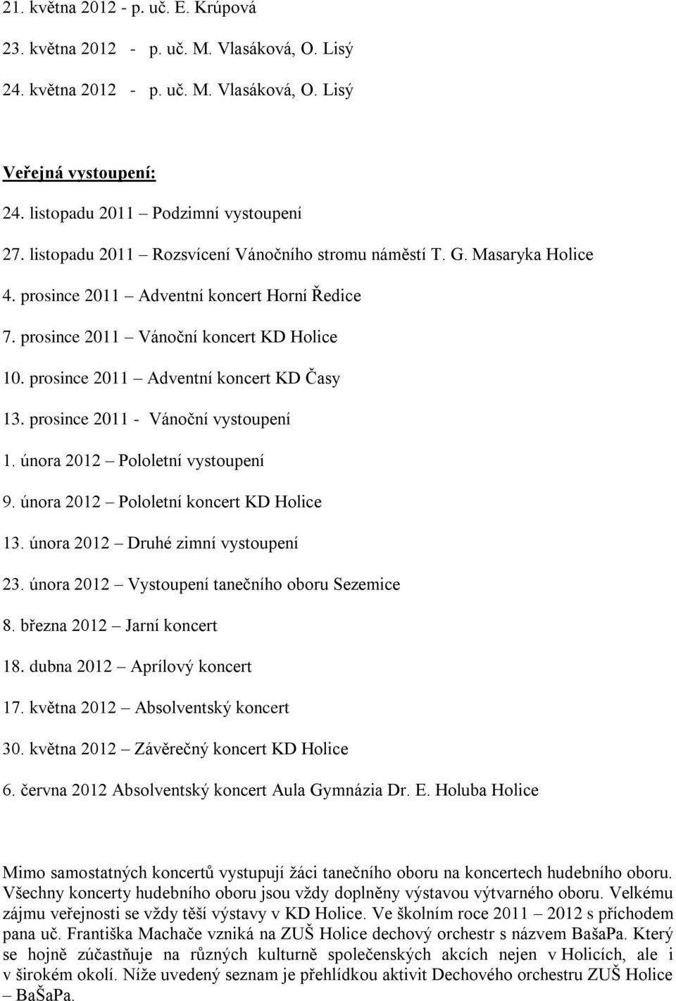 prosince 2011 Adventní koncert KD Časy 13. prosince 2011 - Vánoční vystoupení 1. února 2012 Pololetní vystoupení 9. února 2012 Pololetní koncert KD Holice 13. února 2012 Druhé zimní vystoupení 23.