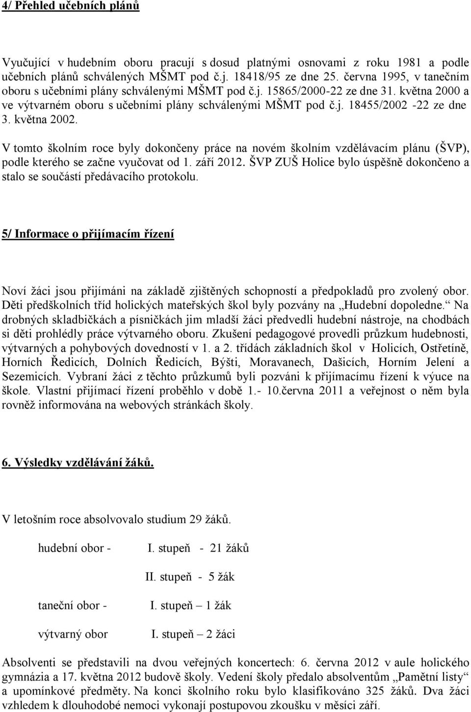 května 2002. V tomto školním roce byly dokončeny práce na novém školním vzdělávacím plánu (ŠVP), podle kterého se začne vyučovat od 1. září 2012.