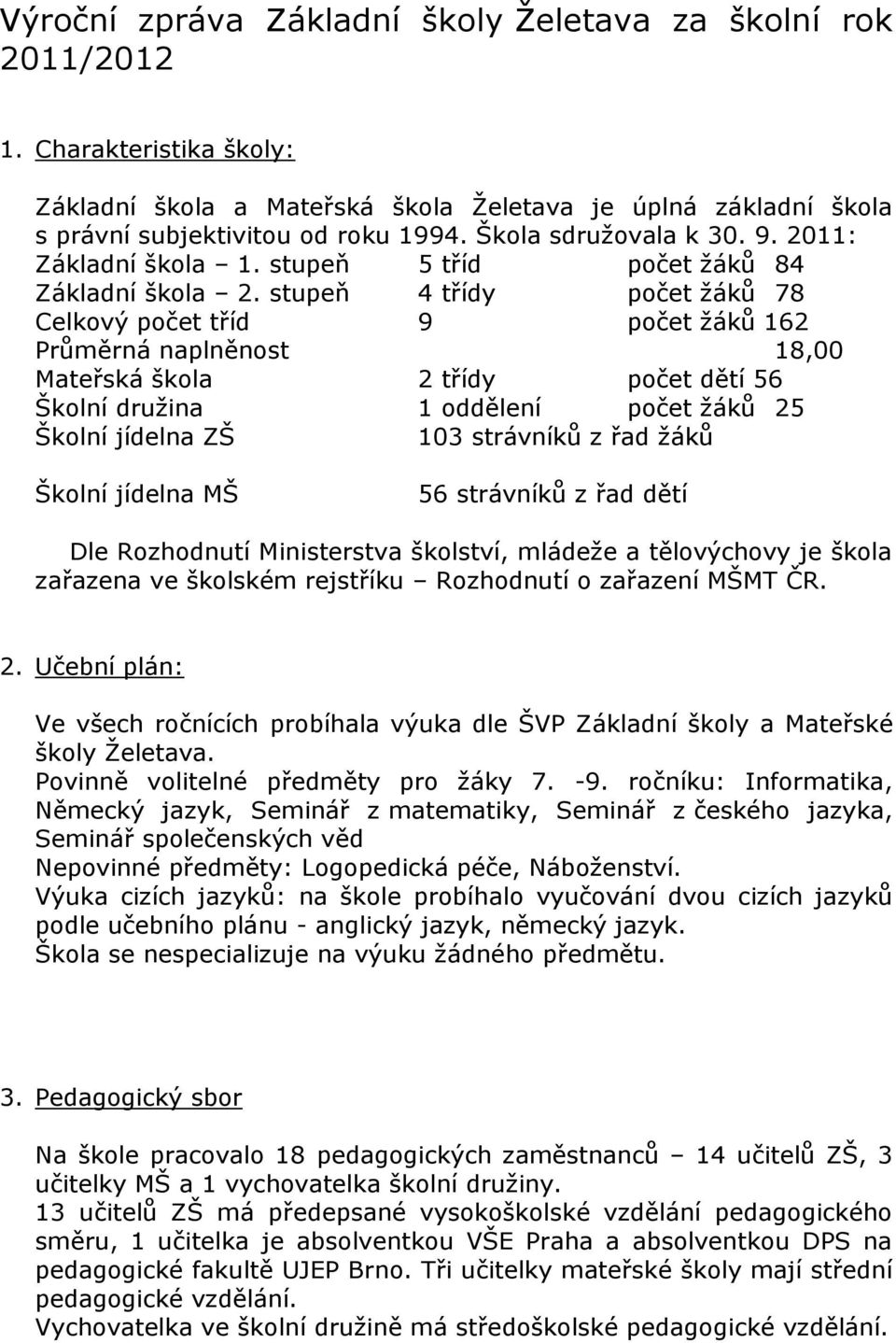 stupeň 4 třídy počet žáků 78 Celkový počet tříd 9 počet žáků 162 Průměrná naplněnost 18,00 Mateřská škola 2 třídy počet dětí 56 Školní družina 1 oddělení počet žáků 25 Školní jídelna ZŠ 103 strávníků