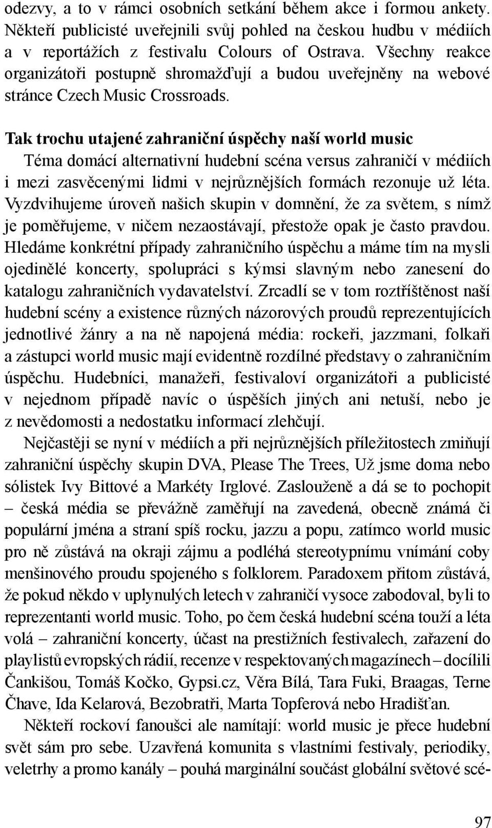 Tak trochu utajené zahraniční úspěchy naší world music Téma domácí alternativní hudební scéna versus zahraničí v médiích i mezi zasvěcenými lidmi v nejrůznějších formách rezonuje už léta.