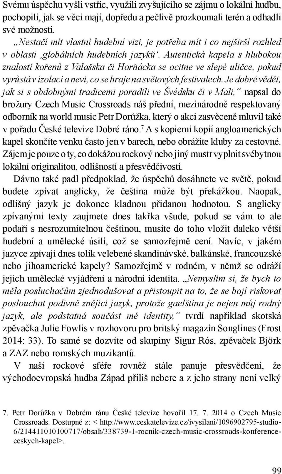 Autentická kapela s hlubokou znalostí kořenů z Valašska či Horňácka se ocitne ve slepé uličce, pokud vyrůstá v izolaci a neví, co se hraje na světových festivalech.