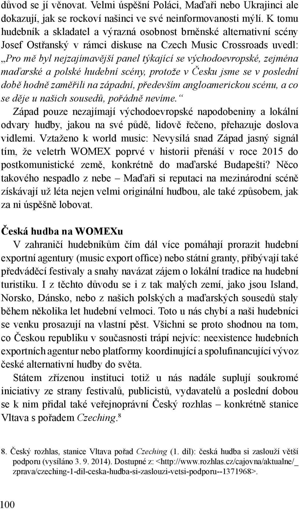 východoevropské, zejména maďarské a polské hudební scény, protože v Česku jsme se v poslední době hodně zaměřili na západní, především angloamerickou scénu, a co se děje u našich sousedů, pořádně