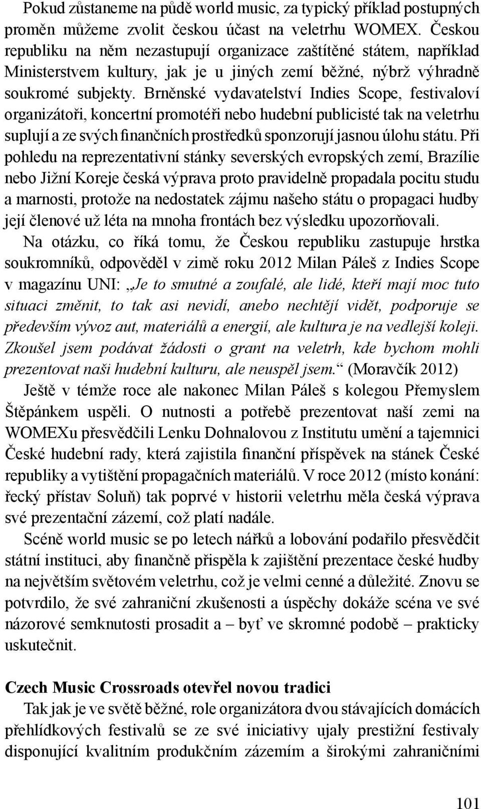 Brněnské vydavatelství Indies Scope, festivaloví organizátoři, koncertní promotéři nebo hudební publicisté tak na veletrhu suplují a ze svých finančních prostředků sponzorují jasnou úlohu státu.