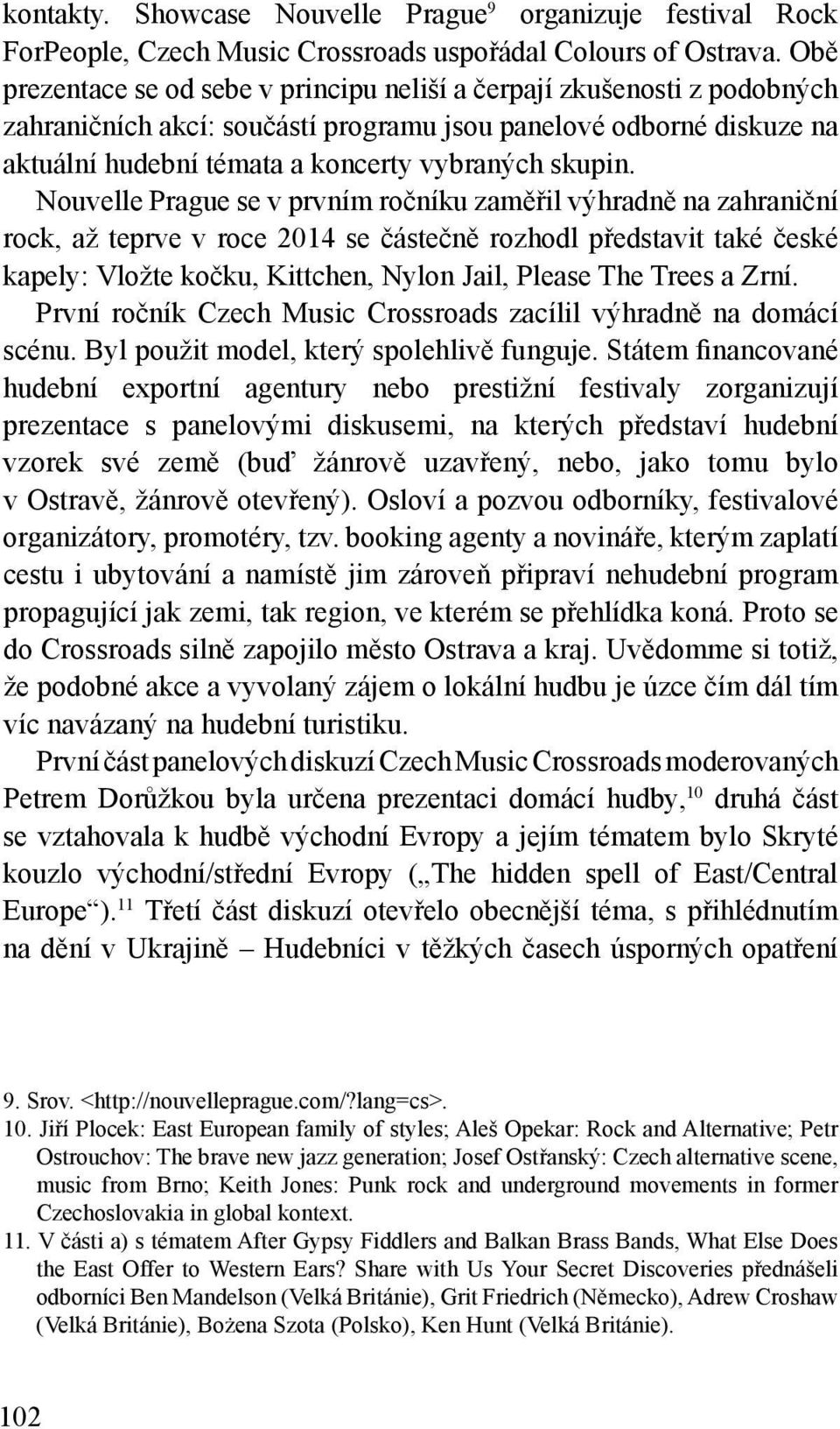 Nouvelle Prague se v prvním ročníku zaměřil výhradně na zahraniční rock, až teprve v roce 2014 se částečně rozhodl představit také české kapely: Vložte kočku, Kittchen, Nylon Jail, Please The Trees a