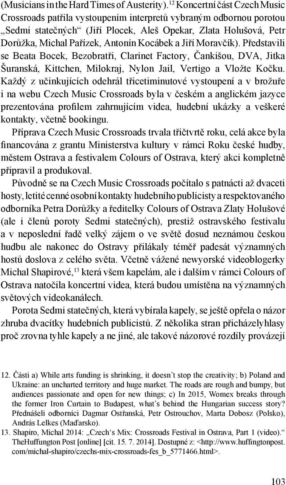 Kocábek a Jiří Moravčík). Představili se Beata Bocek, Bezobratři, Clarinet Factory, Čankišou, DVA, Jitka Šuranská, Kittchen, Milokraj, Nylon Jail, Vertigo a Vložte Kočku.