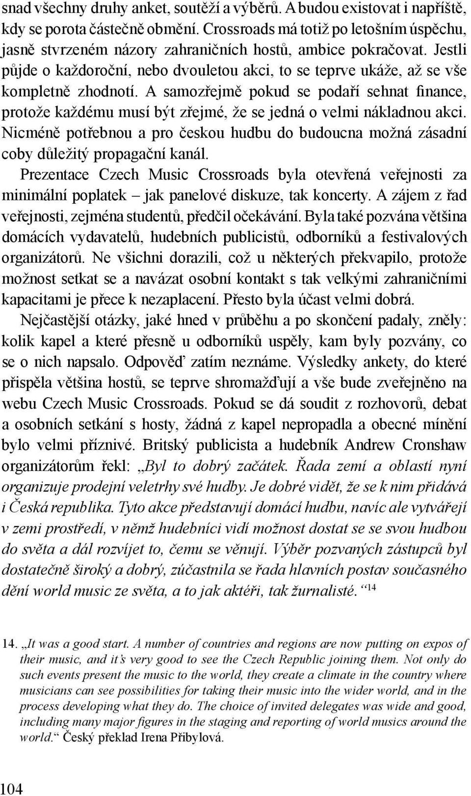 A samozřejmě pokud se podaří sehnat finance, protože každému musí být zřejmé, že se jedná o velmi nákladnou akci.