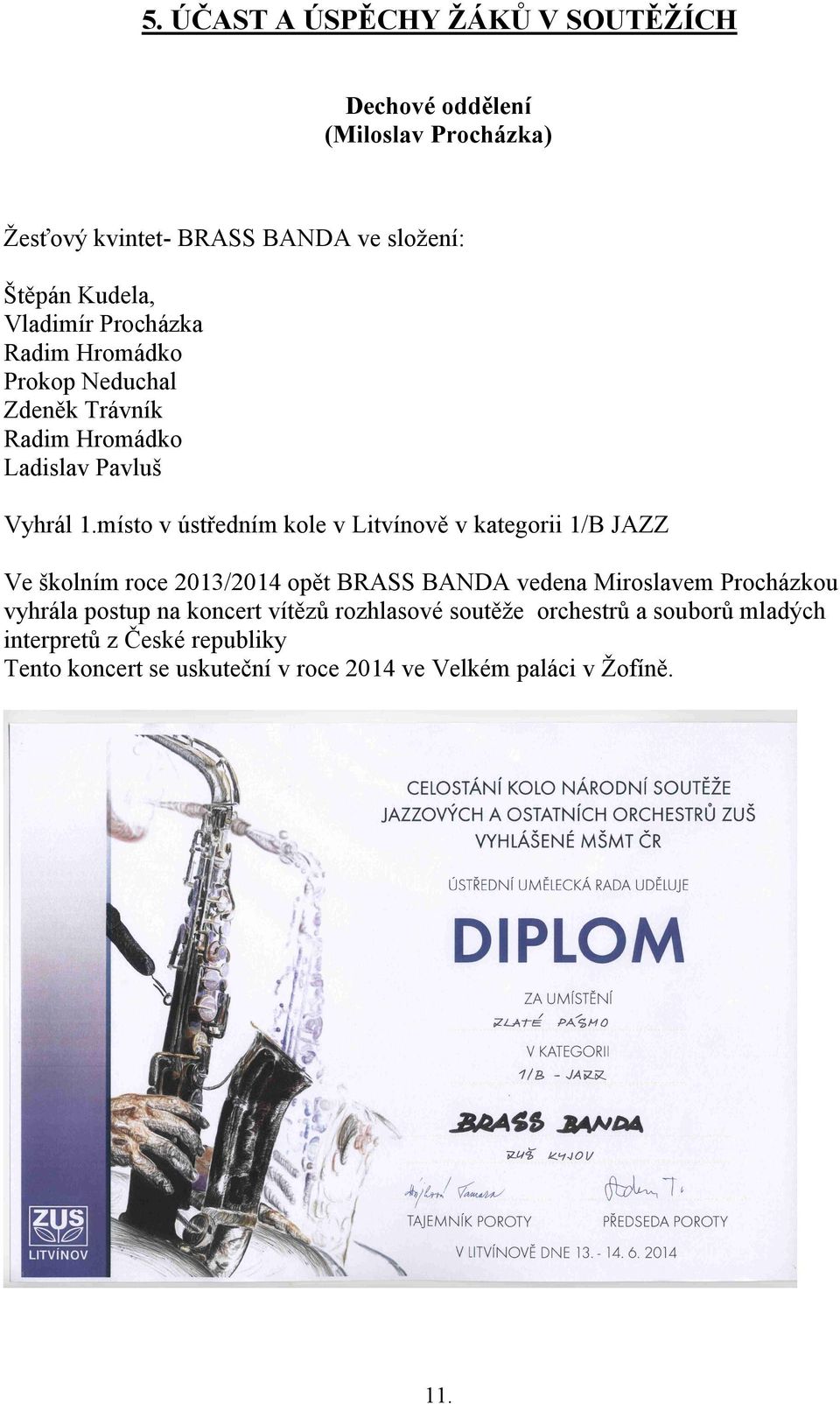 místo v ústředním kole v Litvínově v kategorii 1/B JAZZ Ve školním roce 2013/2014 opět BRASS BANDA vedena Miroslavem Procházkou vyhrála